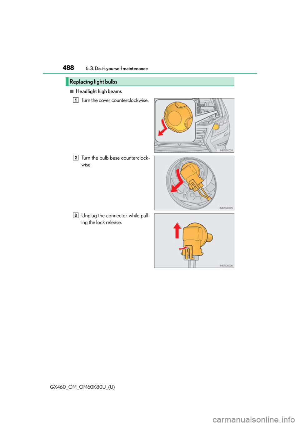 Lexus GX460 2014  Using the air conditioning system and defogger / LEXUS 2014 GX460 OWNERS MANUAL (OM60K80U) 488
GX460_OM_OM60K80U_(U)6-3. Do-it-yourself maintenance
■Headlight high beams
Turn the cover counterclockwise.
Turn the bulb base counterclock-
wise.
Unplug the connector while pull-
ing the lock r