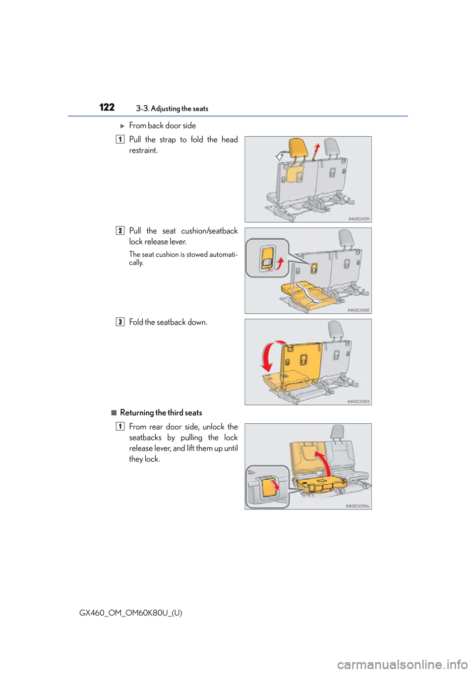 Lexus GX460 2014 Key information / LEXUS 2014 GX460 OWNERS MANUAL (OM60K80U) 122
GX460_OM_OM60K80U_(U)3-3. Adjusting the seats
From back door side
Pull the strap to fold the head
restraint.
Pull the seat cushion/seatback
lock release lever.
The seat cushion is stowed automa Lexus GX460 2014 Key information / LEXUS 2014 GX460 OWNERS MANUAL (OM60K80U) 122
GX460_OM_OM60K80U_(U)3-3. Adjusting the seats
From back door side
Pull the strap to fold the head
restraint.
Pull the seat cushion/seatback
lock release lever.
The seat cushion is stowed automa