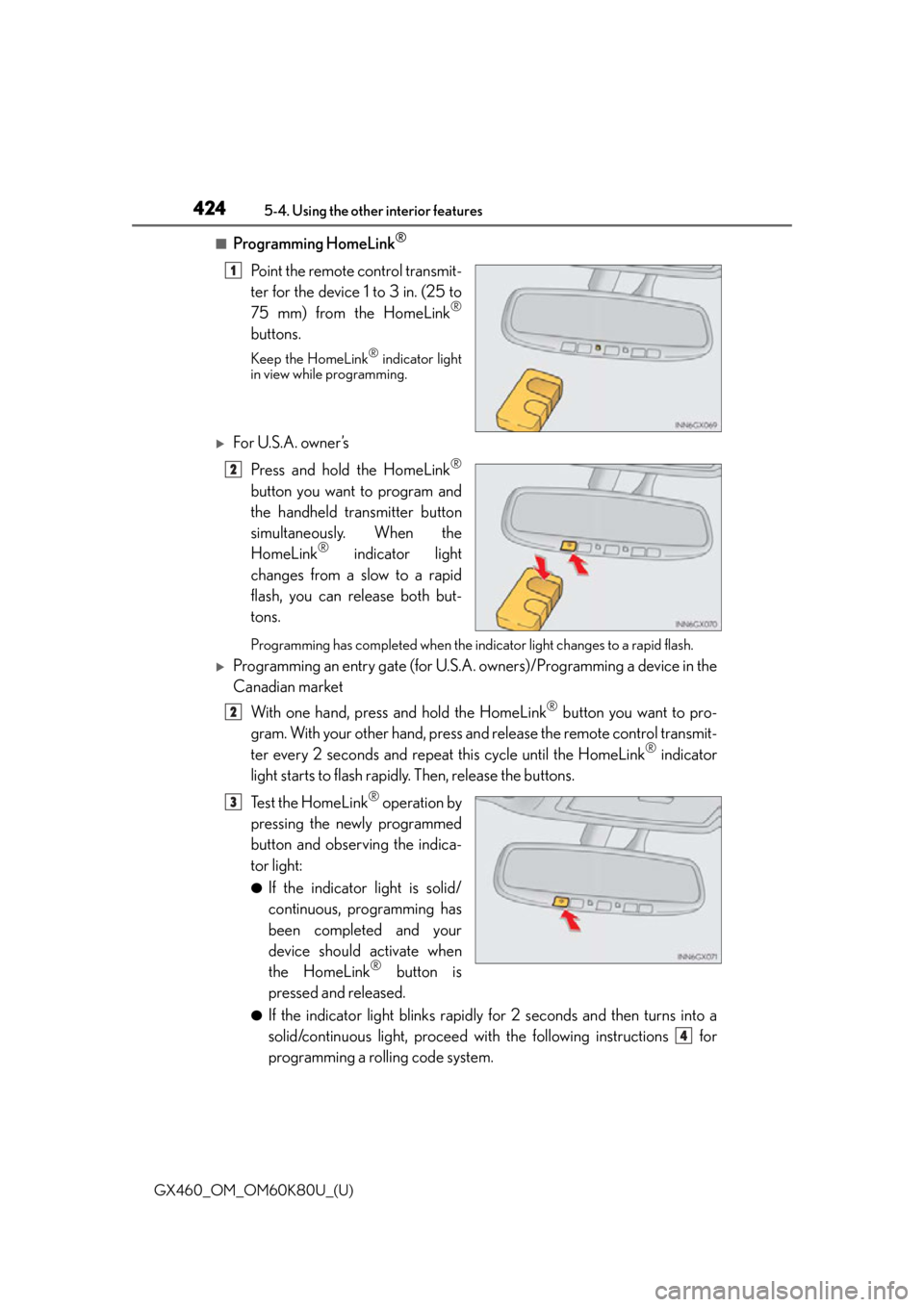 Lexus GX460 2014 Key information / LEXUS 2014 GX460 (OM60K80U) User Guide 424
GX460_OM_OM60K80U_(U)5-4. Using the other interior features
■Programming HomeLink®
Point the remote control transmit-
ter for the device 1 to 3 in. (25 to
75 mm) from the HomeLink
®
buttons.
K Lexus GX460 2014 Key information / LEXUS 2014 GX460 (OM60K80U) User Guide 424
GX460_OM_OM60K80U_(U)5-4. Using the other interior features
■Programming HomeLink®
Point the remote control transmit-
ter for the device 1 to 3 in. (25 to
75 mm) from the HomeLink
®
buttons.
K