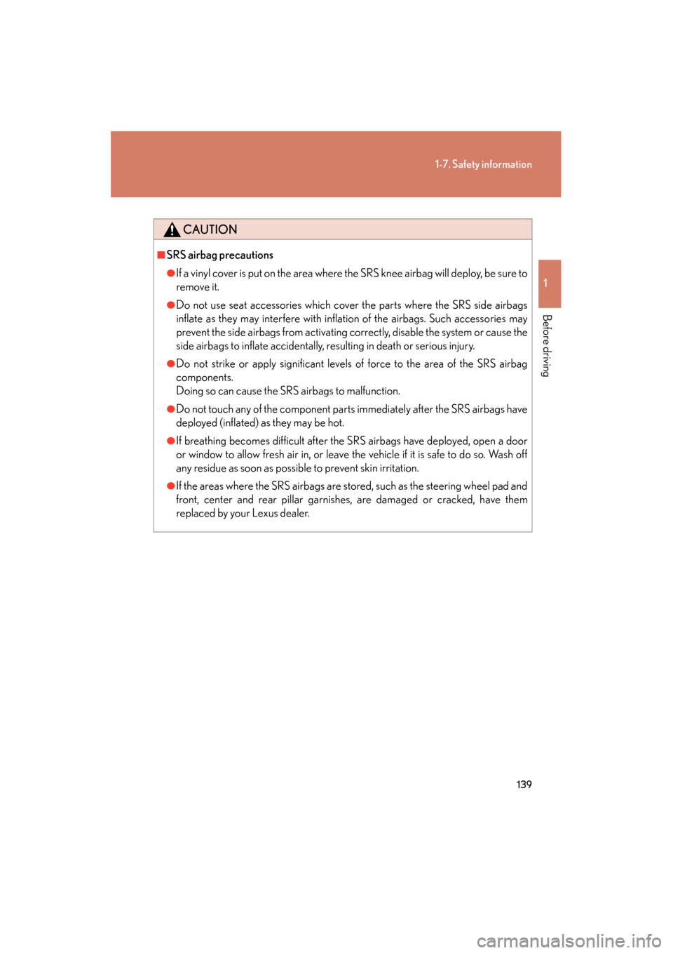 Lexus GX460 2013 Owners Manual 139
1-7. Safety information
1
Before driving
GX460_OM_OM60J63U_(U)
CAUTION
■SRS airbag precautions
●If a vinyl cover is put on the area where the SRS knee airbag will deploy, be sure to
remove it. Lexus GX460 2013 Owners Manual 139
1-7. Safety information
1
Before driving
GX460_OM_OM60J63U_(U)
CAUTION
■SRS airbag precautions
●If a vinyl cover is put on the area where the SRS knee airbag will deploy, be sure to
remove it.