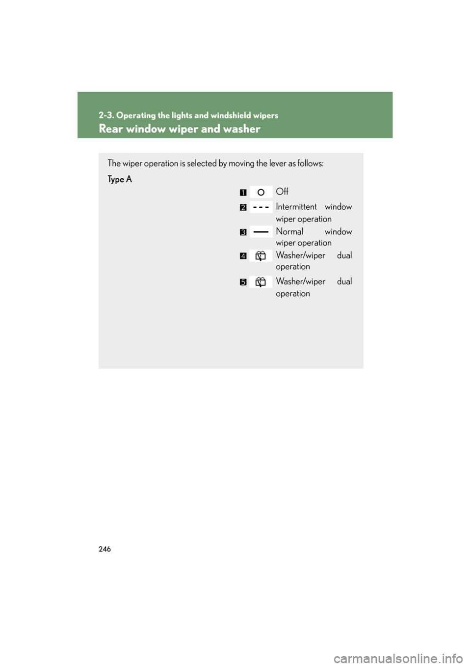 Lexus GX460 2013  Owners Manual 246
2-3. Operating the lights and windshield wipers
GX460_OM_OM60J63U_(U)
Rear window wiper and washer
The wiper operation is selected by moving the lever as follows:
Ty p e  AOff
Intermittent window
