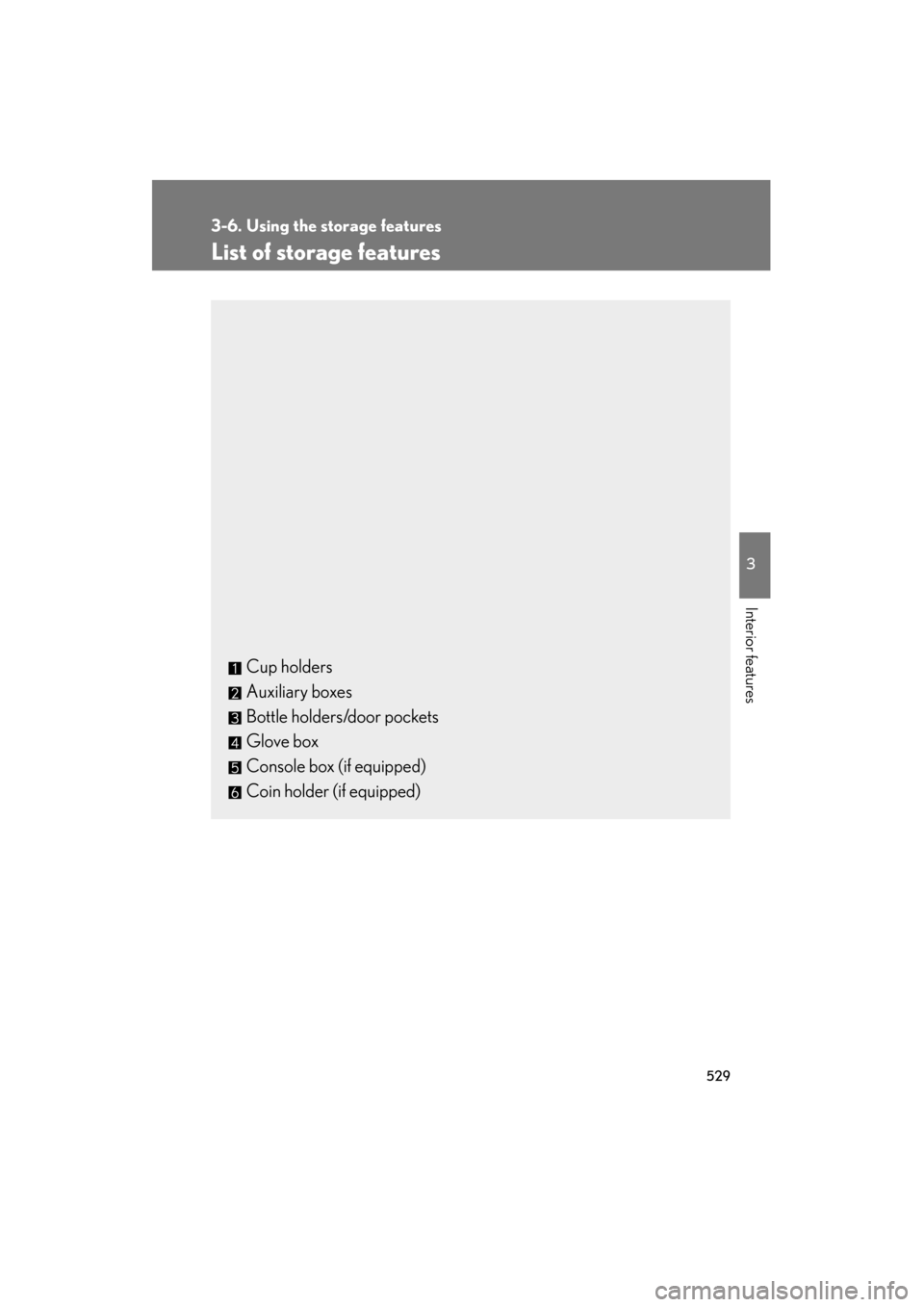 Lexus GX460 2013  Owners Manual 529
3
Interior features
GX460_OM_OM60J63U_(U)
3-6. Using the storage features
List of storage features
Cup holders
Auxiliary boxes
Bottle holders/door pockets
Glove box
Console box (if equipped)
Coin 