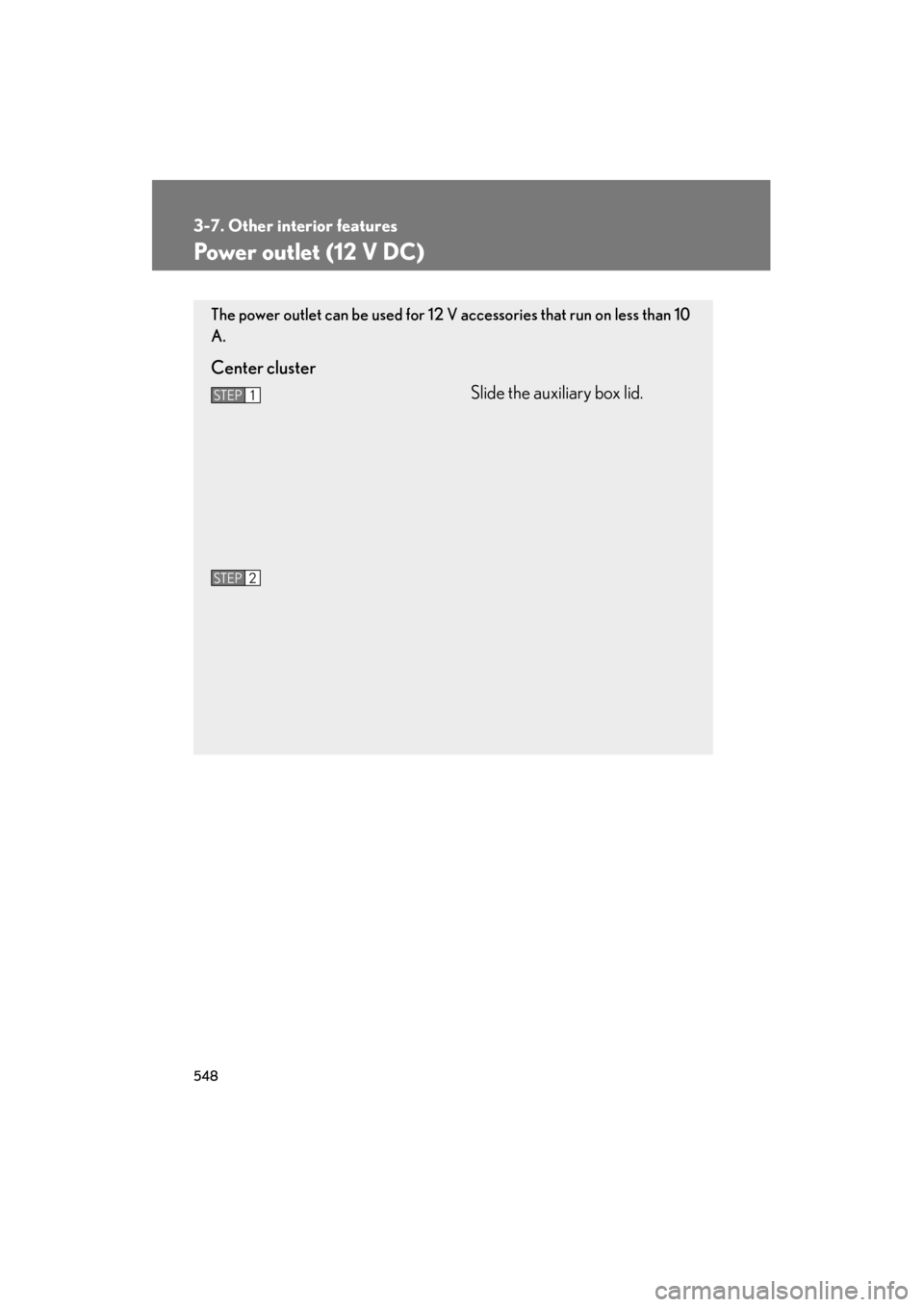 Lexus GX460 2013  Owners Manual 548
3-7. Other interior features
GX460_OM_OM60J63U_(U)
Power outlet (12 V DC)
The power outlet can be used for 12 V accessories that run on less than 10
A.
Center clusterSlide the auxiliary box lid.
S