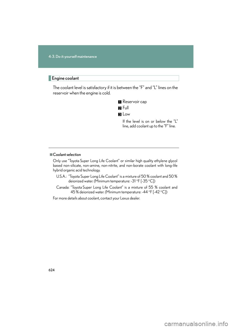 Lexus GX460 2013 Owners Manual 624
4-3. Do-it-yourself maintenance
GX460_OM_OM60J63U_(U)
Engine coolantThe coolant level is satisfactory if it is between the “F” and “L” lines on the
reservoir when the engine is cold. Reser Lexus GX460 2013 Owners Manual 624
4-3. Do-it-yourself maintenance
GX460_OM_OM60J63U_(U)
Engine coolantThe coolant level is satisfactory if it is between the “F” and “L” lines on the
reservoir when the engine is cold. Reser