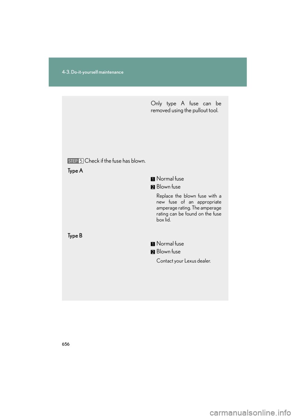 Lexus GX460 2013 Owners Manual 656
4-3. Do-it-yourself maintenance
GX460_OM_OM60J63U_(U)
Only type A fuse can be
removed using the pullout tool.
Check if the fuse has blown.
Ty p e A Normal fuse
Blown fuse
Replace the blown fuse w Lexus GX460 2013 Owners Manual 656
4-3. Do-it-yourself maintenance
GX460_OM_OM60J63U_(U)
Only type A fuse can be
removed using the pullout tool.
Check if the fuse has blown.
Ty p e A Normal fuse
Blown fuse
Replace the blown fuse w