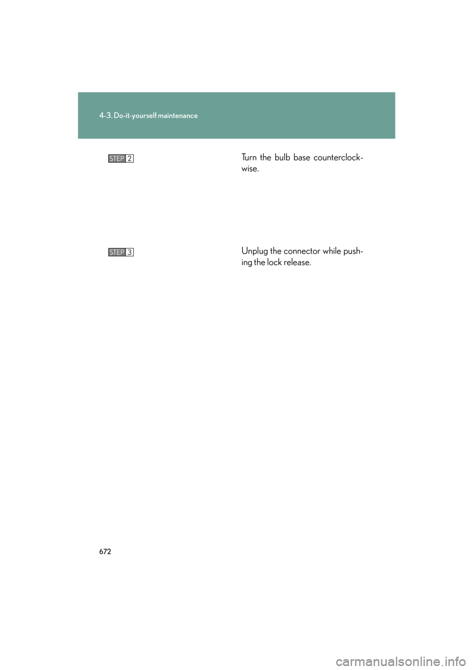 Lexus GX460 2013 Owners Manual 672
4-3. Do-it-yourself maintenance
GX460_OM_OM60J63U_(U)Turn the bulb base counterclock-
wise.
Unplug the connector while push-
ing the lock release.
STEP2
STEP3
GX460_OM_OM60J63U_(U).book Page 672 Lexus GX460 2013 Owners Manual 672
4-3. Do-it-yourself maintenance
GX460_OM_OM60J63U_(U)Turn the bulb base counterclock-
wise.
Unplug the connector while push-
ing the lock release.
STEP2
STEP3
GX460_OM_OM60J63U_(U).book Page 672