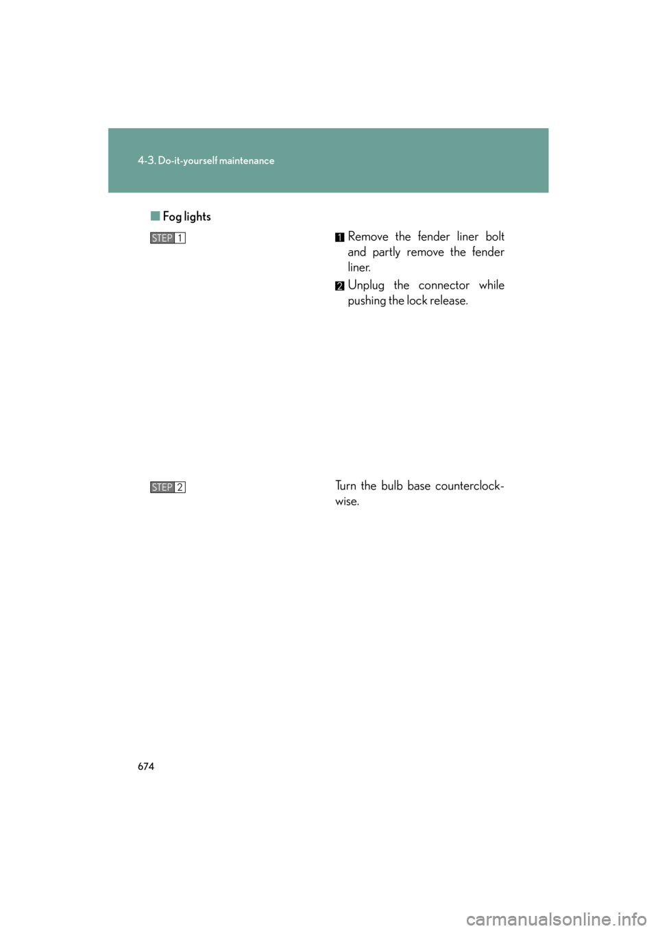 Lexus GX460 2013 Owners Manual 674
4-3. Do-it-yourself maintenance
GX460_OM_OM60J63U_(U)■
Fog lights
Remove the fender liner bolt
and partly remove the fender
liner.
Unplug the connector while
pushing the lock release.
Turn the b Lexus GX460 2013 Owners Manual 674
4-3. Do-it-yourself maintenance
GX460_OM_OM60J63U_(U)■
Fog lights
Remove the fender liner bolt
and partly remove the fender
liner.
Unplug the connector while
pushing the lock release.
Turn the b