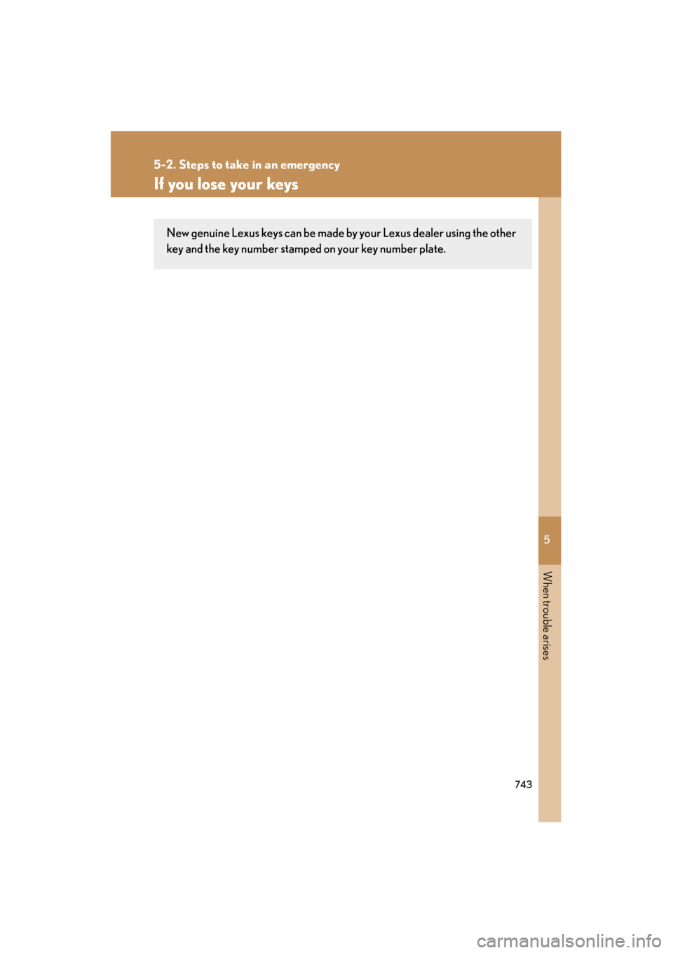 Lexus GX460 2013 Owners Manual 5
When trouble arises
743
5-2. Steps to take in an emergency
GX460_OM_OM60J63U_(U)
If you lose your keys
New genuine Lexus keys can be made by your Lexus dealer using the other
key and the key number Lexus GX460 2013 Owners Manual 5
When trouble arises
743
5-2. Steps to take in an emergency
GX460_OM_OM60J63U_(U)
If you lose your keys
New genuine Lexus keys can be made by your Lexus dealer using the other
key and the key number