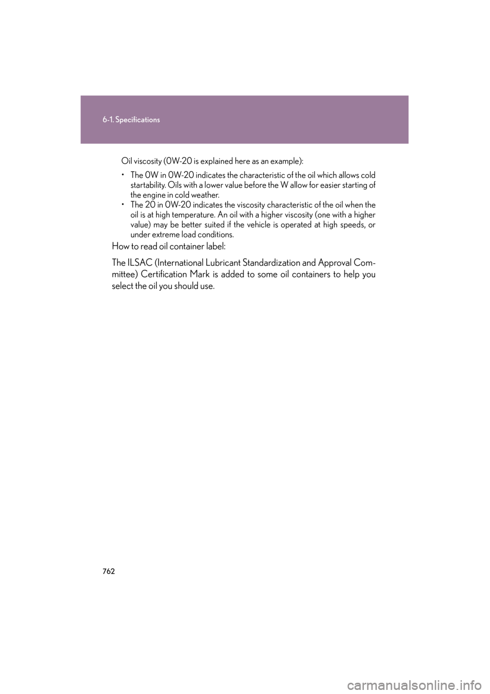 Lexus GX460 2013 Owners Manual 762
6-1. Specifications
GX460_OM_OM60J63U_(U)
Oil viscosity (0W-20 is explained here as an example):
• The 0W in 0W-20 indicates the characteristic of the oil which allows cold
startability. Oils wi Lexus GX460 2013 Owners Manual 762
6-1. Specifications
GX460_OM_OM60J63U_(U)
Oil viscosity (0W-20 is explained here as an example):
• The 0W in 0W-20 indicates the characteristic of the oil which allows cold
startability. Oils wi
