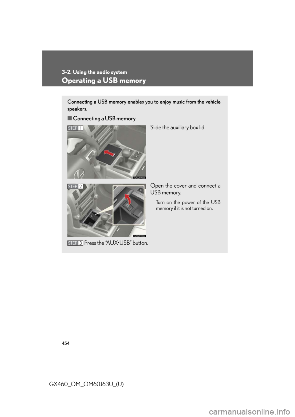 Lexus GX460 2013 Specifications / 454
3-2. Using the audio system
GX460_OM_OM60J63U_(U)
Operating a USB memory
Connecting a USB memory enables you to enjoy music from the vehicle
speakers.
■Connecting a USB memory
Slide the auxiliar Lexus GX460 2013 Specifications / 454
3-2. Using the audio system
GX460_OM_OM60J63U_(U)
Operating a USB memory
Connecting a USB memory enables you to enjoy music from the vehicle
speakers.
■Connecting a USB memory
Slide the auxiliar