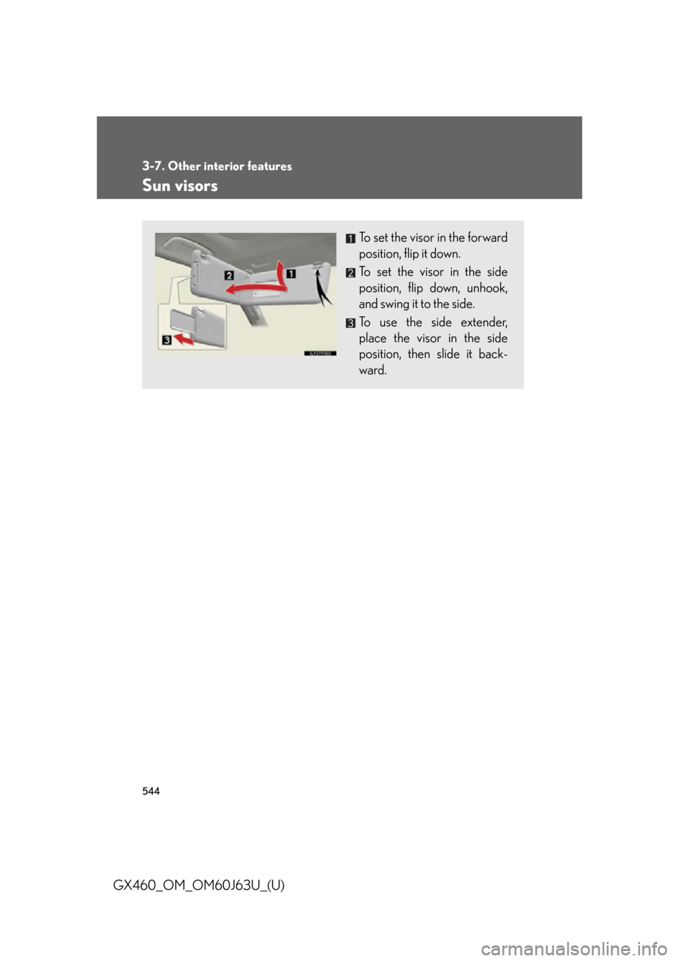 Lexus GX460 2013  Specifications / 544
3-7. Other interior features
GX460_OM_OM60J63U_(U)
Sun visors
To set the visor in the forward
position, flip it down.
To set the visor in the side
position, flip down, unhook,
and swing it to the 