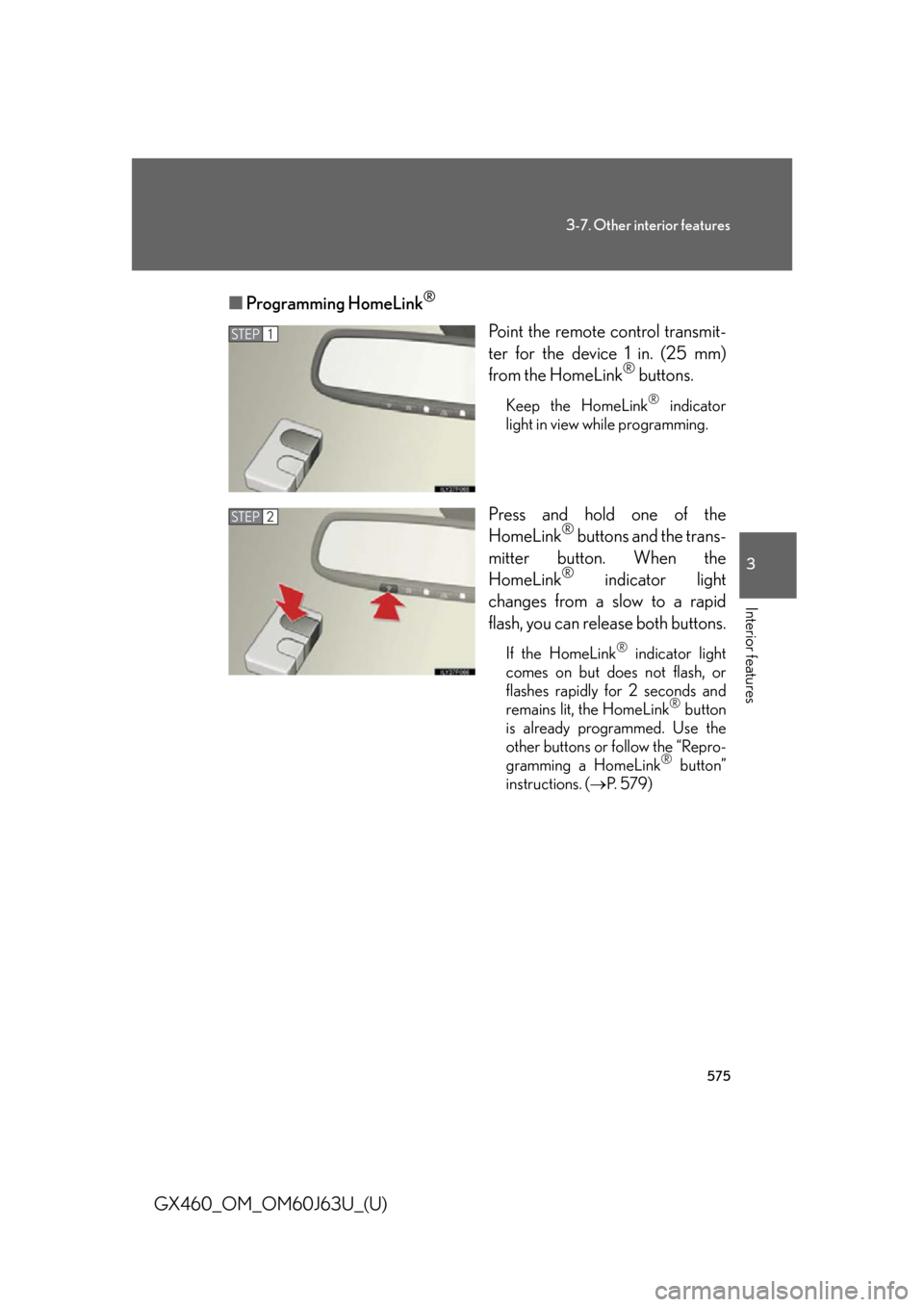Lexus GX460 2013 Specifications / 575
3-7. Other interior features
3
Interior features
GX460_OM_OM60J63U_(U)■
Programming HomeLink
®
Point the remote control transmit-
ter for the device 1 in. (25 mm)
from the HomeLink
® buttons.
Lexus GX460 2013 Specifications / 575
3-7. Other interior features
3
Interior features
GX460_OM_OM60J63U_(U)■
Programming HomeLink
®
Point the remote control transmit-
ter for the device 1 in. (25 mm)
from the HomeLink
® buttons.