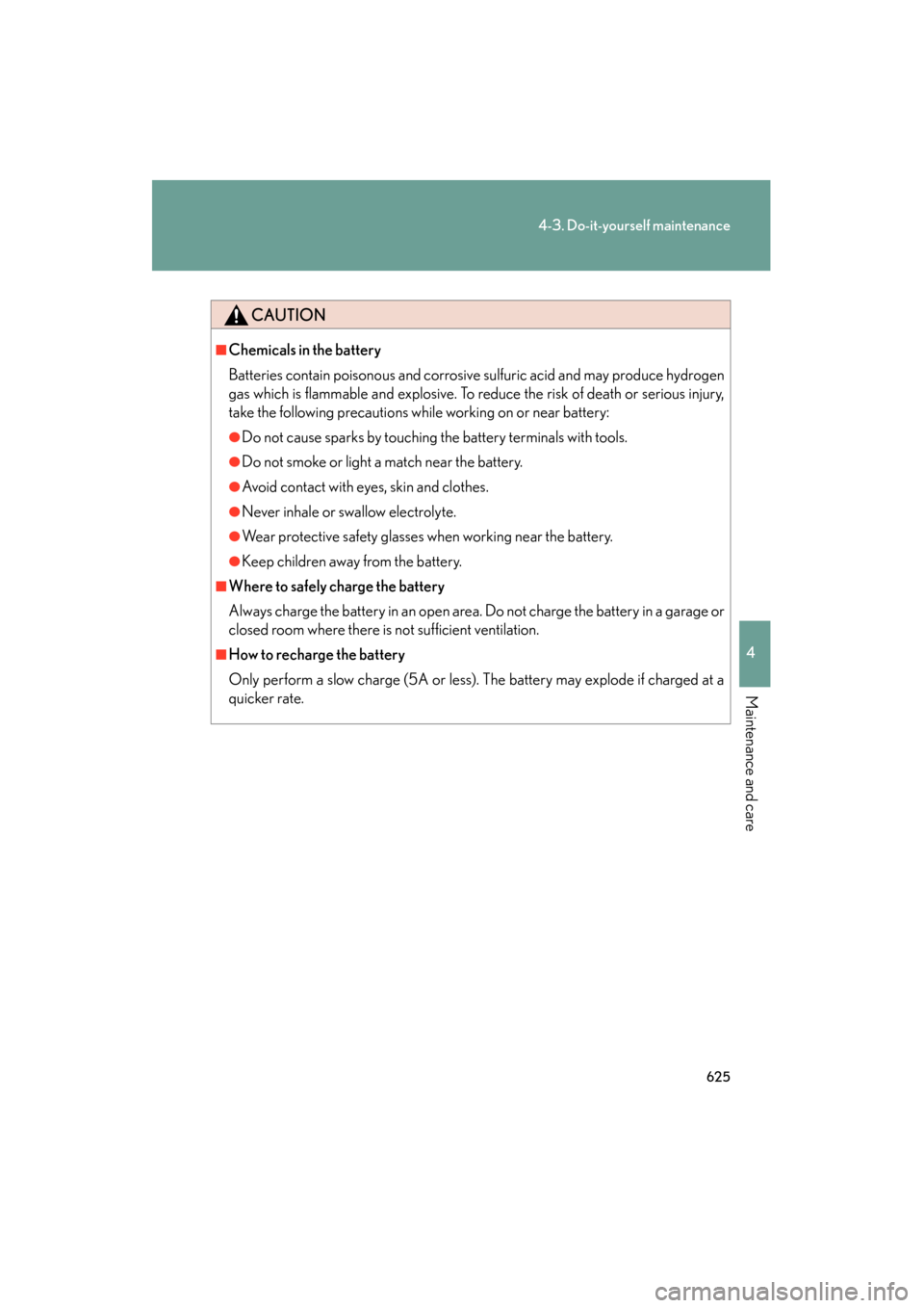Lexus GX460 2012  Owners Manual 625
4-3. Do-it-yourself maintenance
4
Maintenance and care
GX460_U.S.A. (OM60J00U)
CAUTION
■Chemicals in the battery
Batteries contain poisonous and corrosive sulfuric acid and may produce hydrogen
