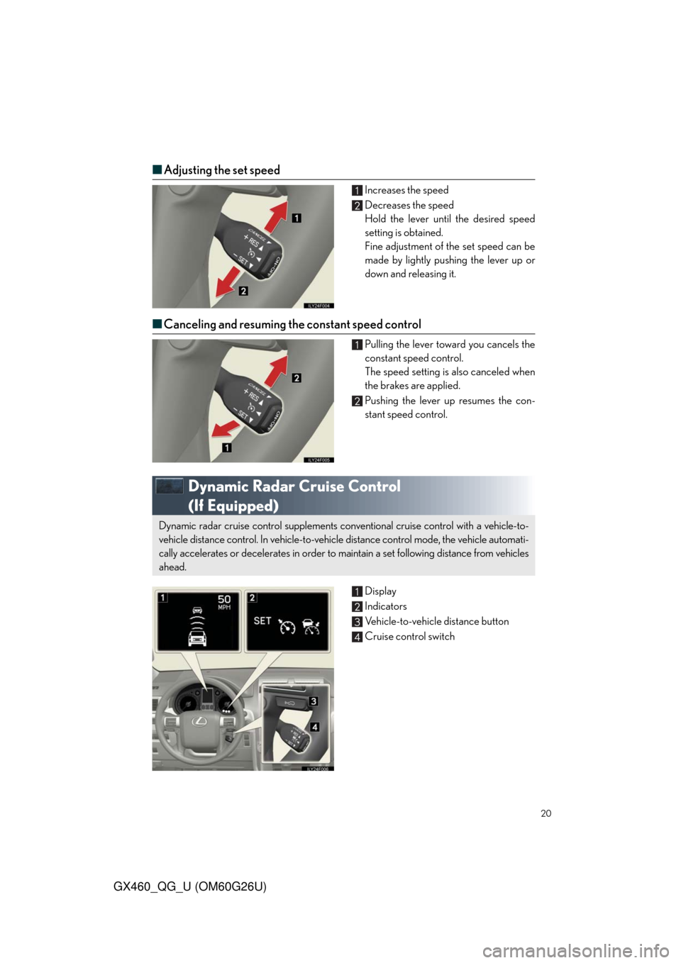 Lexus GX460 2011 Owners Manual / LEXUS 2011 GX460 QUICK GUIDE (OM60G26U) User Guide 20
GX460_QG_U (OM60G26U)
■Adjusting the set speed
Increases the speed
Decreases the speed
Hold the lever until the desired speed
setting is obtained.
Fine adjustment of the set speed can be
made by Lexus GX460 2011 Owners Manual / LEXUS 2011 GX460 QUICK GUIDE (OM60G26U) User Guide 20
GX460_QG_U (OM60G26U)
■Adjusting the set speed
Increases the speed
Decreases the speed
Hold the lever until the desired speed
setting is obtained.
Fine adjustment of the set speed can be
made by