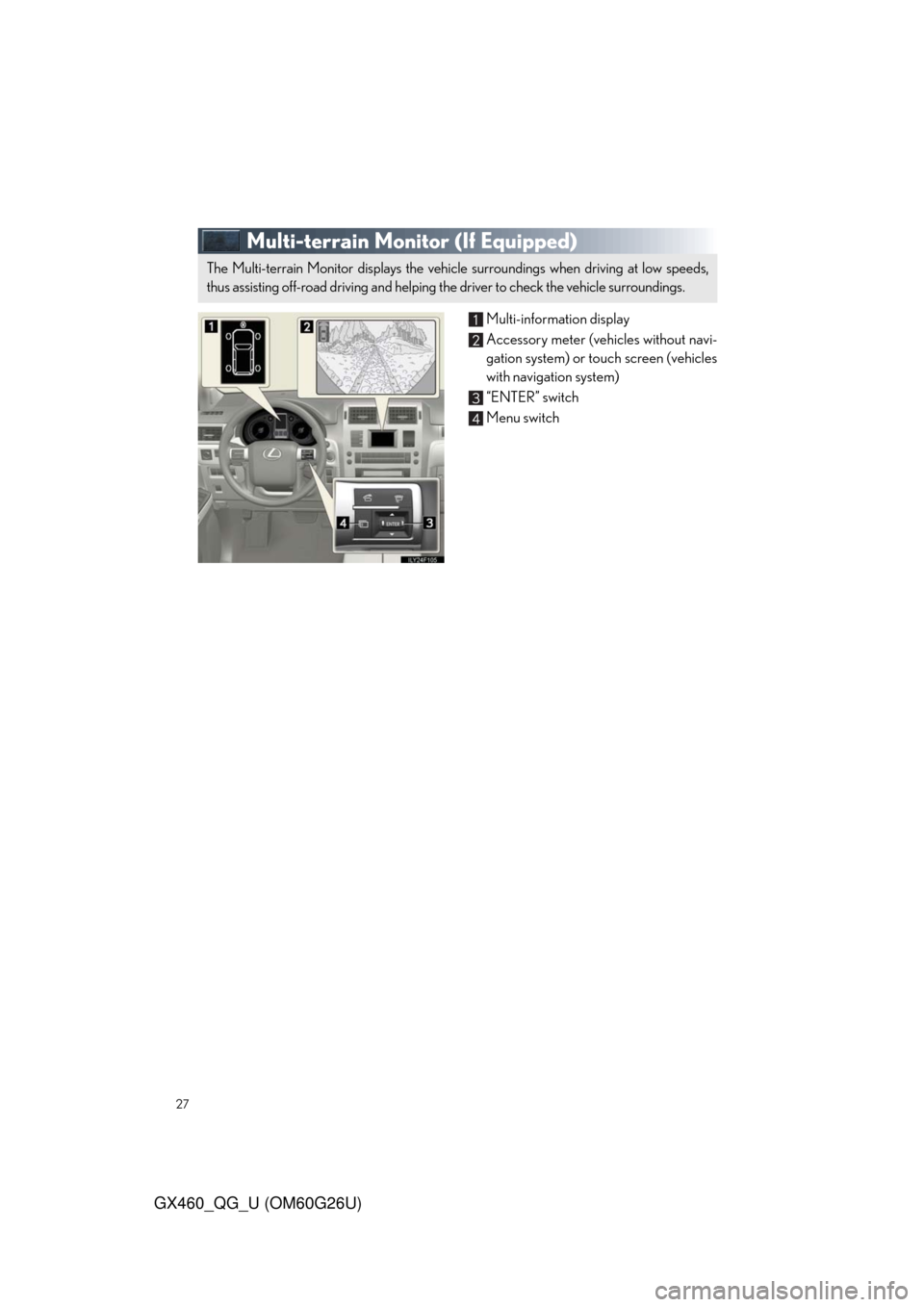 Lexus GX460 2011 Owners Manual / LEXUS 2011 GX460 QUICK GUIDE (OM60G26U) Owners Manual 27
GX460_QG_U (OM60G26U)
Multi-terrain Monitor (If Equipped)
Multi-information display
Accessory meter (vehicles without navi-
gation system) or touch screen (vehicles
with navigation system)
“ENTER Lexus GX460 2011 Owners Manual / LEXUS 2011 GX460 QUICK GUIDE (OM60G26U) Owners Manual 27
GX460_QG_U (OM60G26U)
Multi-terrain Monitor (If Equipped)
Multi-information display
Accessory meter (vehicles without navi-
gation system) or touch screen (vehicles
with navigation system)
“ENTER