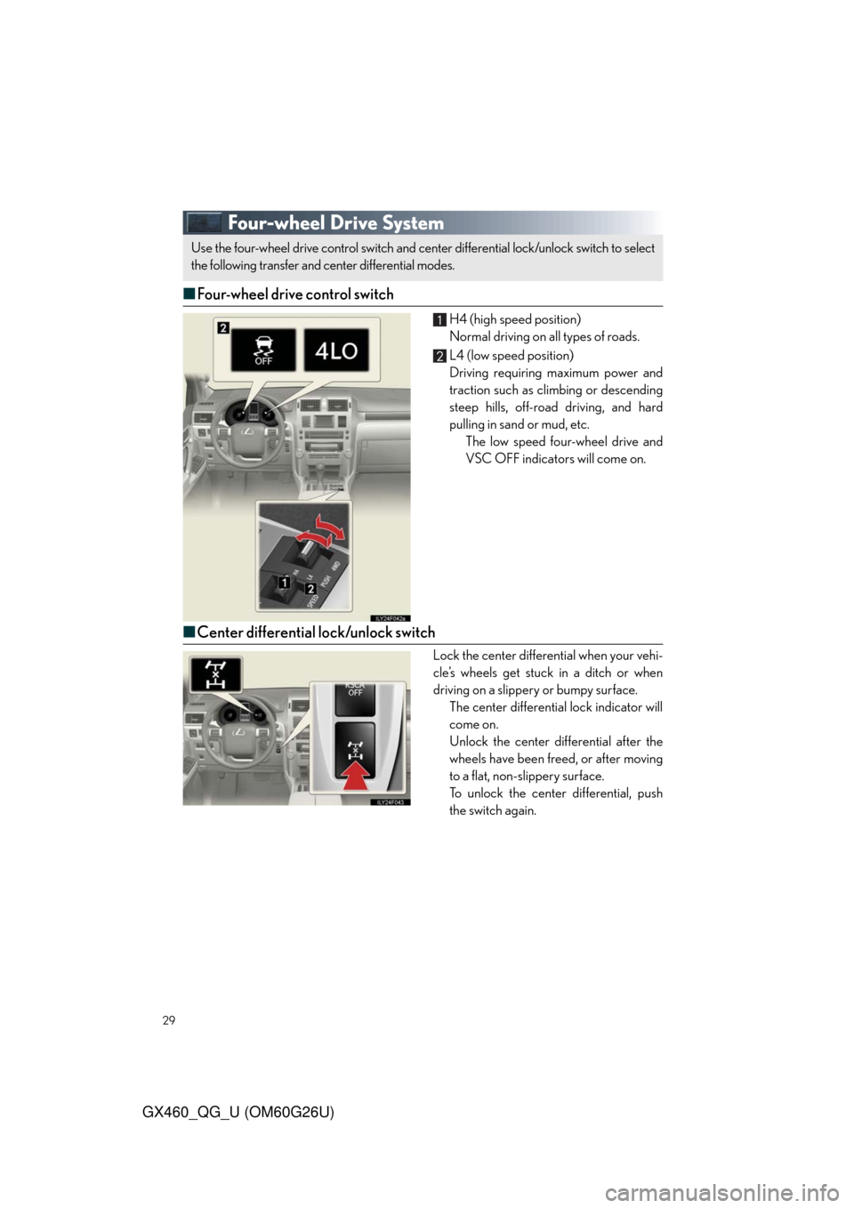 Lexus GX460 2011 Owners Manual / LEXUS 2011 GX460 QUICK GUIDE (OM60G26U) Owners Manual 29
GX460_QG_U (OM60G26U)
Four-wheel Drive System
■Four-wheel drive control switch
H4 (high speed position)
Normal driving on all types of roads.
L4 (low speed position)
Driving requiring maximum pow Lexus GX460 2011 Owners Manual / LEXUS 2011 GX460 QUICK GUIDE (OM60G26U) Owners Manual 29
GX460_QG_U (OM60G26U)
Four-wheel Drive System
■Four-wheel drive control switch
H4 (high speed position)
Normal driving on all types of roads.
L4 (low speed position)
Driving requiring maximum pow