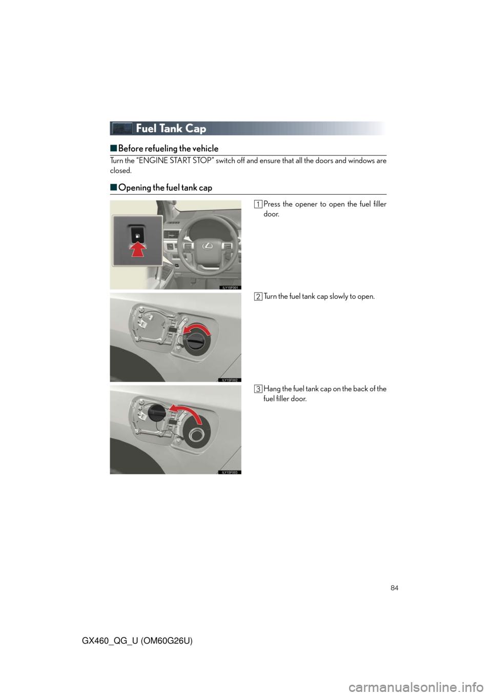 Lexus GX460 2011  Owners Manual / LEXUS 2011 GX460  QUICK GUIDE (OM60G26U) Manual Online 84
GX460_QG_U (OM60G26U)
Fuel Tank Cap
■Before refueling the vehicle
Turn the “ENGINE START STOP” switch off and ensure that all the doors and windows are
closed.
■Opening the fuel tank cap
Pr