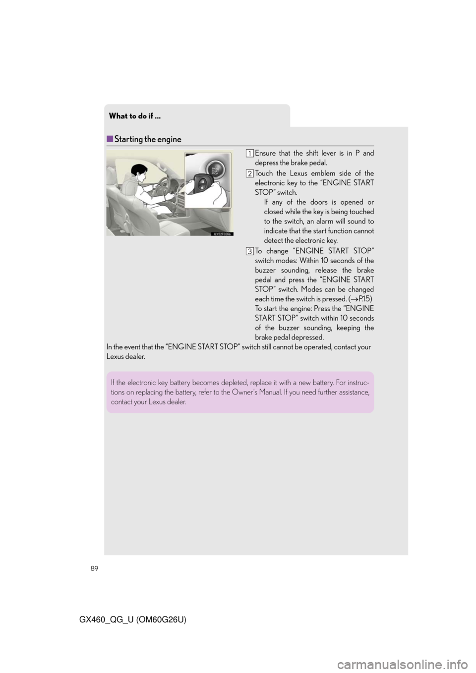 Lexus GX460 2011 Owners Manual / LEXUS 2011 GX460 QUICK GUIDE (OM60G26U) Manual Online What to do if ...
89
GX460_QG_U (OM60G26U)
■Starting the engine
Ensure that the shift lever is in P and
depress the brake pedal.
Touch the Lexus emblem side of the
electronic key to the “ENGINE ST Lexus GX460 2011 Owners Manual / LEXUS 2011 GX460 QUICK GUIDE (OM60G26U) Manual Online What to do if ...
89
GX460_QG_U (OM60G26U)
■Starting the engine
Ensure that the shift lever is in P and
depress the brake pedal.
Touch the Lexus emblem side of the
electronic key to the “ENGINE ST