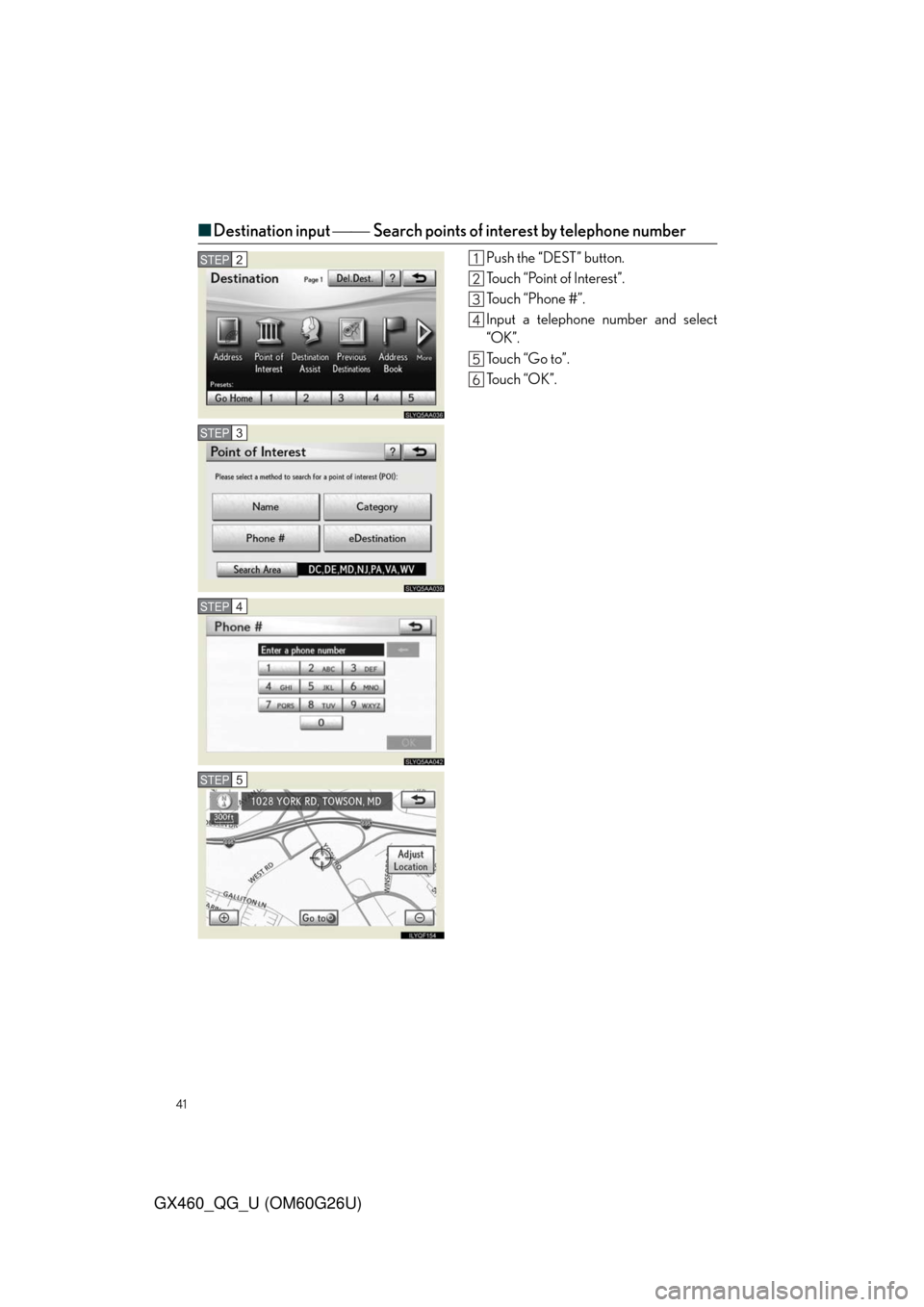 Lexus GX460 2011  Operating Other Driving Systems / LEXUS 2011 GX460 OWNERS MANUAL QUICK GUIDE (OM60G26U) 41
GX460_QG_U (OM60G26U)
■Destination input Search points of interest by telephone number
Push the “DEST” button.
Touch “Point of Interest”.
To u c h  “ P h o n e  # ” .
Input a