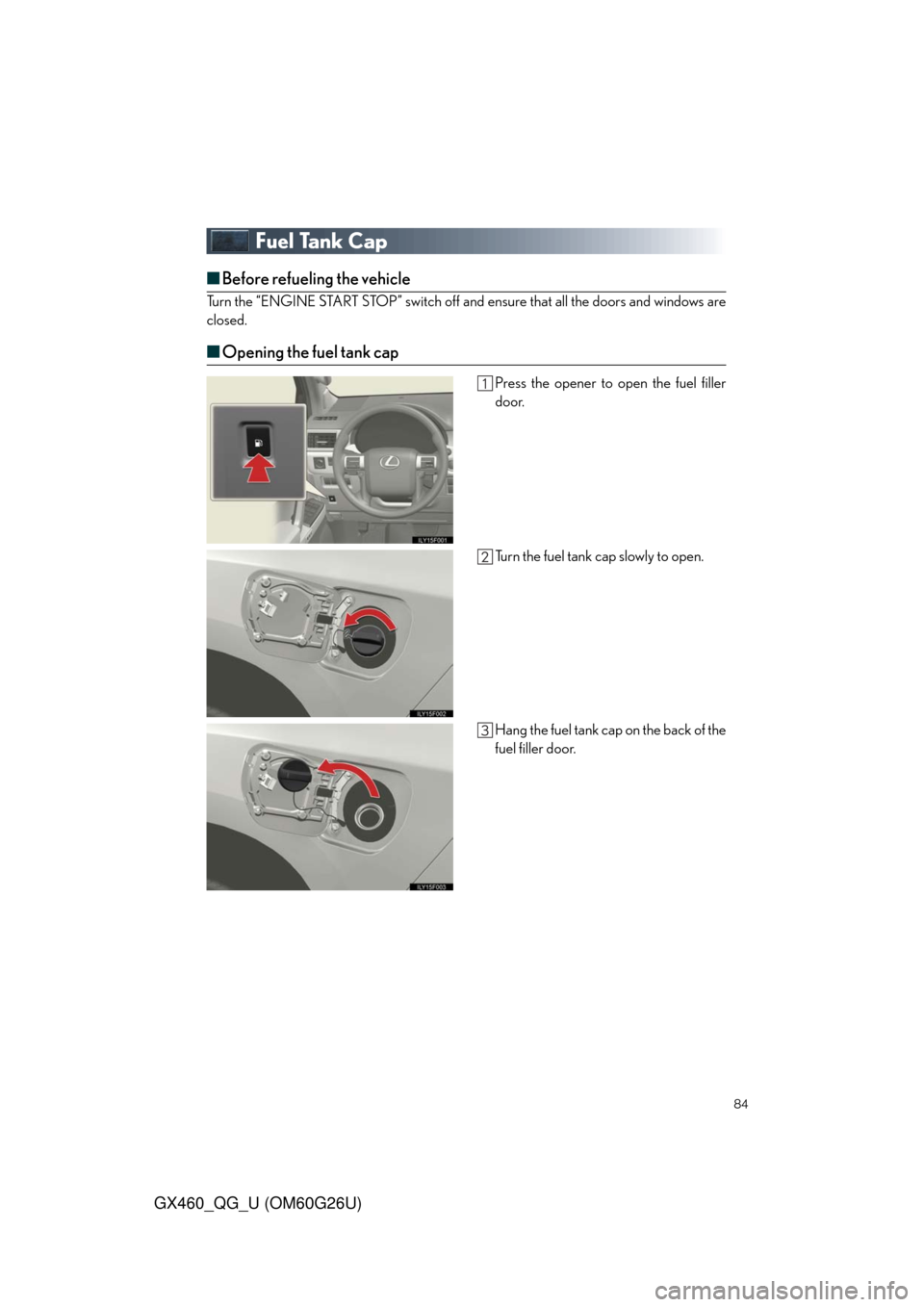 Lexus GX460 2011  Operating Other Driving Systems / LEXUS 2011 GX460 OWNERS MANUAL QUICK GUIDE (OM60G26U) 84
GX460_QG_U (OM60G26U)
Fuel Tank Cap
■Before refueling the vehicle
Turn the “ENGINE START STOP” switch off and ensure that all the doors and windows are
closed.
■Opening the fuel tank cap
Pr