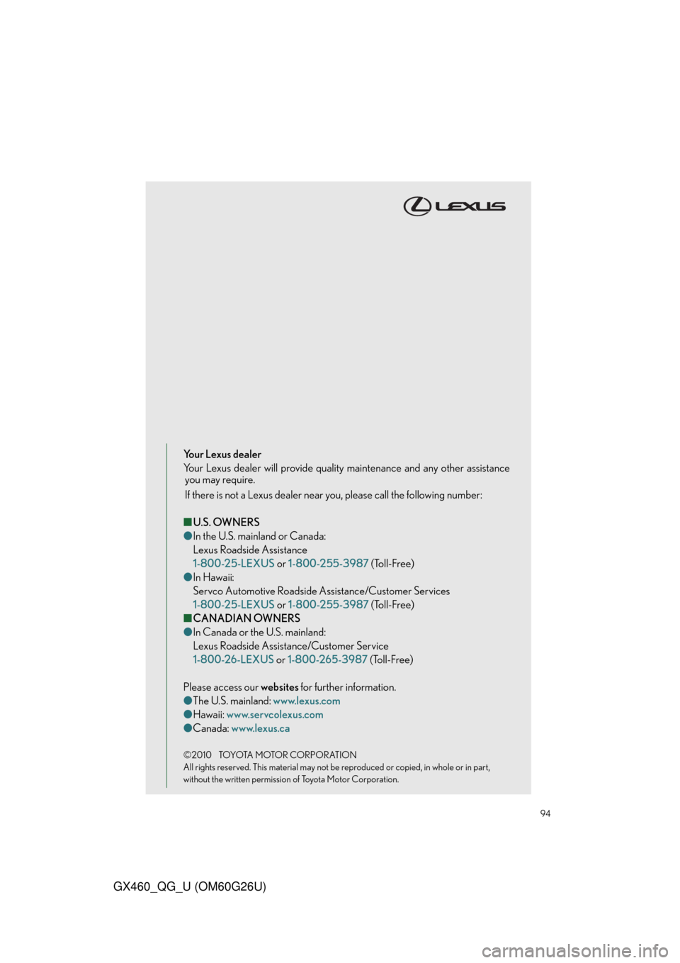 Lexus GX460 2011 Warranty and Services Guide / LEXUS 2011 GX460 OWNERS MANUAL QUICK GUIDE (OM60G26U) 94
GX460_QG_U (OM60G26U)
Your Lexus dealer
Your Lexus dealer will provide quality maintenance and any other assistance
you may require.
If there is not a Lexus dealer near you, please call the followi Lexus GX460 2011 Warranty and Services Guide / LEXUS 2011 GX460 OWNERS MANUAL QUICK GUIDE (OM60G26U) 94
GX460_QG_U (OM60G26U)
Your Lexus dealer
Your Lexus dealer will provide quality maintenance and any other assistance
you may require.
If there is not a Lexus dealer near you, please call the followi