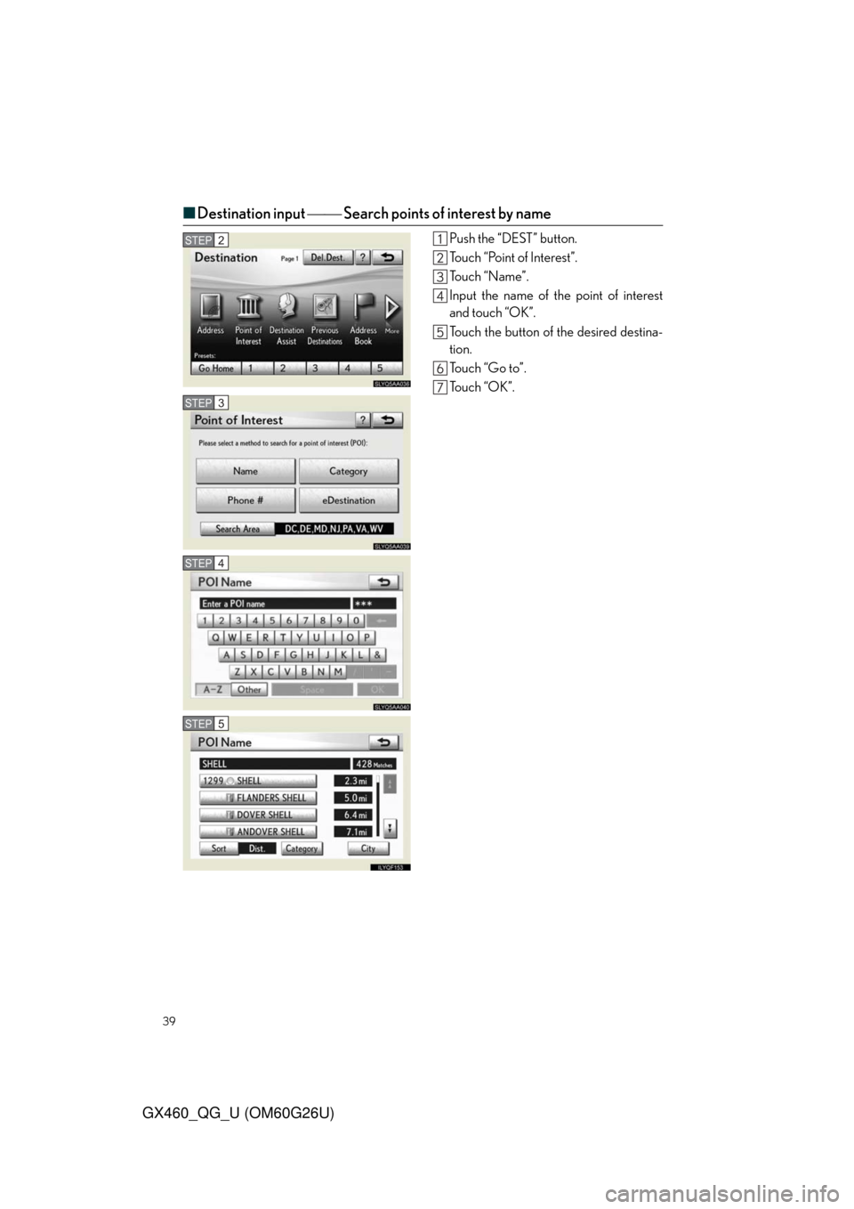 Lexus GX460 2011  Do-It-Yourself Maintenance / LEXUS 2011 GX460  QUICK GUIDE (OM60G26U) Owners Guide 39
GX460_QG_U (OM60G26U)
■Destination input  Search points of interest by name
Push the “DEST” button.
Touch “Point of Interest”.
To u c h  “ N a m e ” .
Input the name of the poin