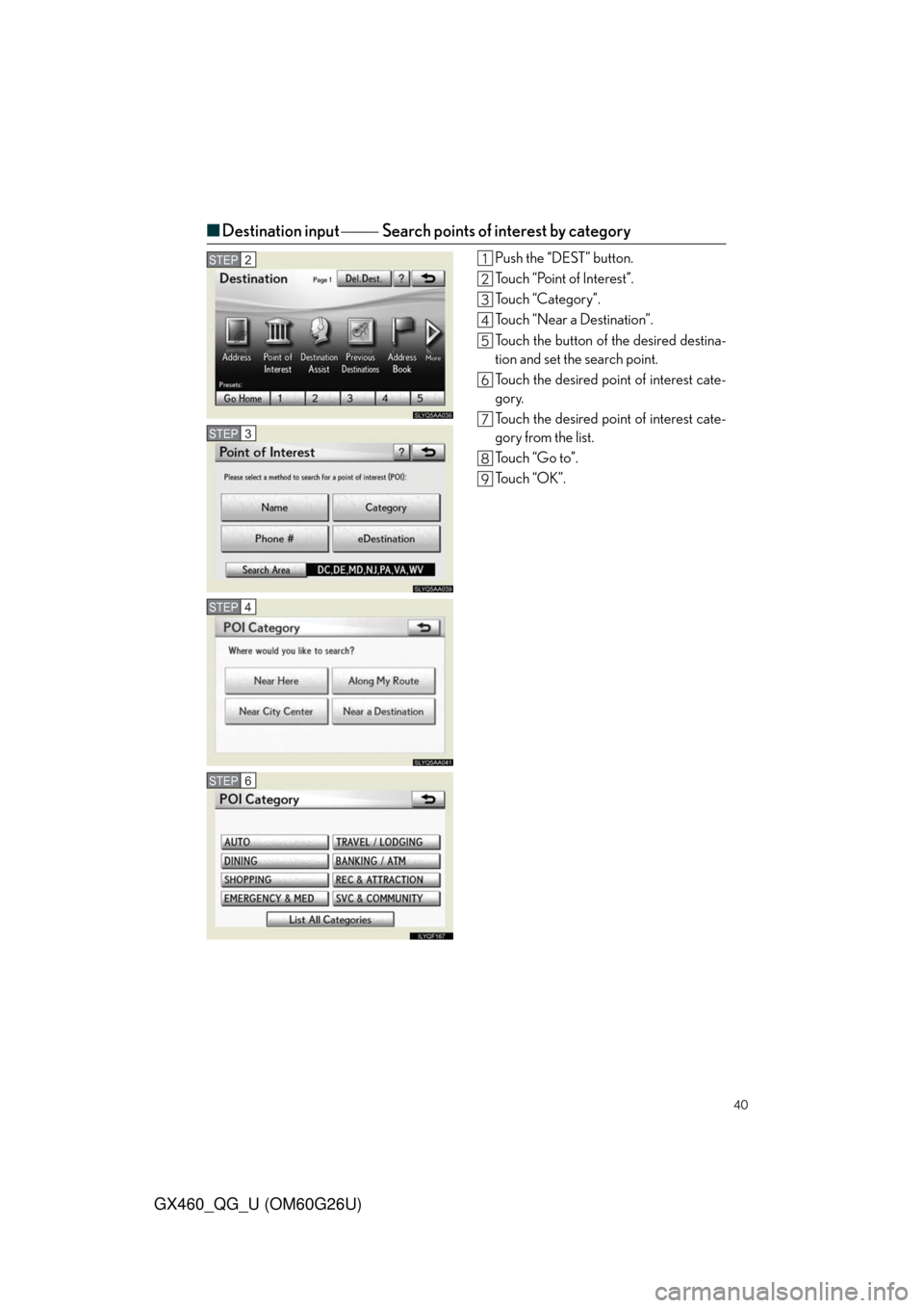 Lexus GX460 2011  Do-It-Yourself Maintenance / LEXUS 2011 GX460  QUICK GUIDE (OM60G26U) Owners Guide 40
GX460_QG_U (OM60G26U)
■Destination input Search points of interest by category
Push the “DEST” button.
Touch “Point of Interest”.
Touch “Category”.
Touch “Near a Destinatio