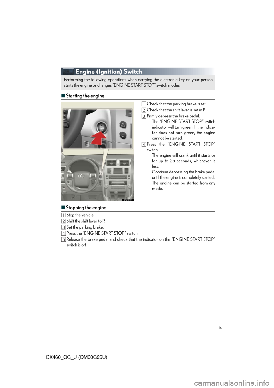 Lexus GX460 2011  Opening, Closing And Locking The Doors / LEXUS 2011 GX460  QUICK GUIDE (OM60G26U) User Guide 14
GX460_QG_U (OM60G26U)
Engine (Ignition) Switch
■Starting the engine
Check that the parking brake is set.
Check that the shift lever is set in P.
Firmly depress the brake pedal.
The “ENGINE STAR