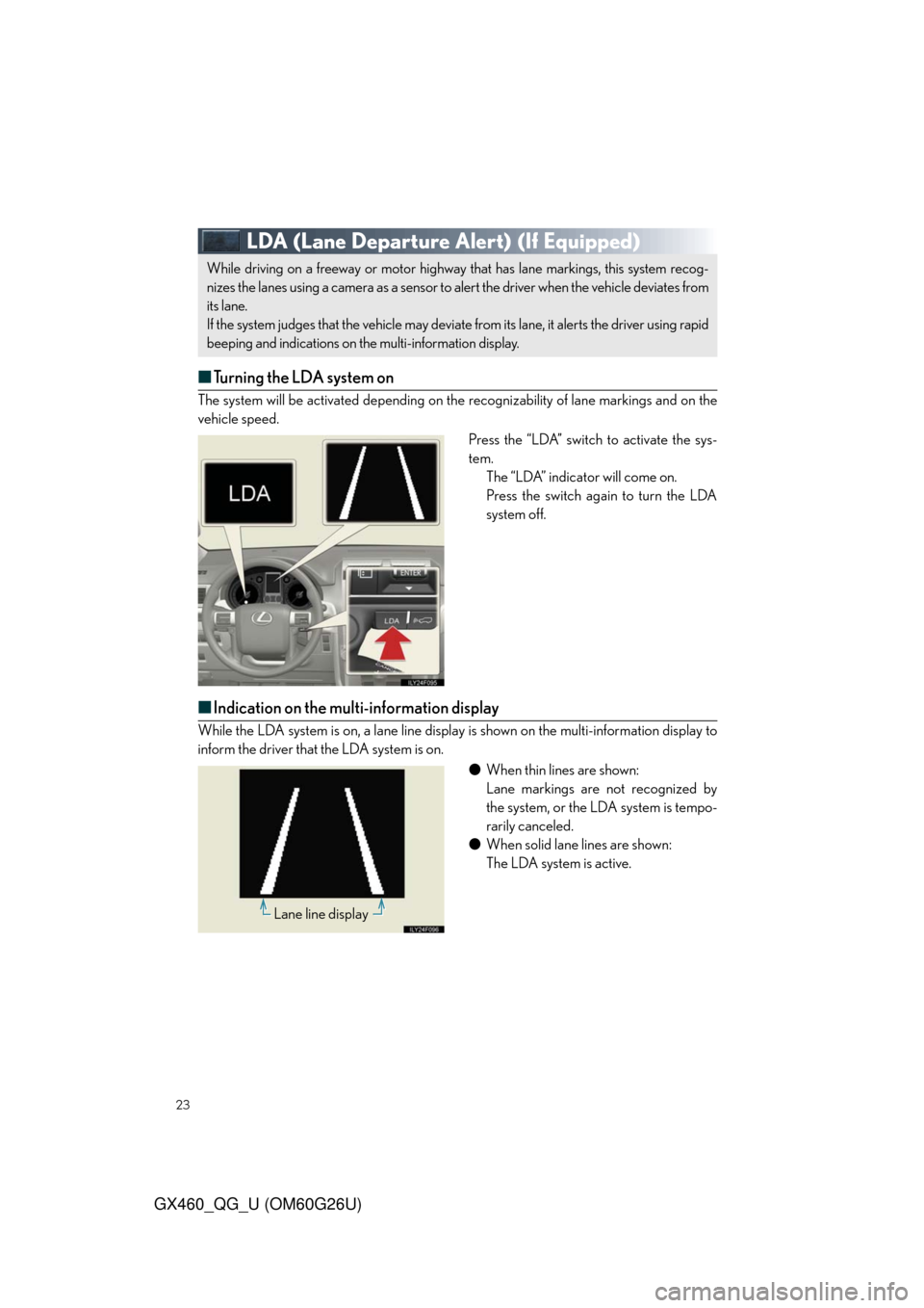 Lexus GX460 2011 Opening, Closing And Locking The Doors / LEXUS 2011 GX460 QUICK GUIDE (OM60G26U) Owners Manual 23
GX460_QG_U (OM60G26U)
LDA (Lane Departure Alert)(If Equipped)
■Turning the LDA system on
The system will be activated depending on the recognizability of lane markings and on the
vehicle speed Lexus GX460 2011 Opening, Closing And Locking The Doors / LEXUS 2011 GX460 QUICK GUIDE (OM60G26U) Owners Manual 23
GX460_QG_U (OM60G26U)
LDA (Lane Departure Alert)(If Equipped)
■Turning the LDA system on
The system will be activated depending on the recognizability of lane markings and on the
vehicle speed