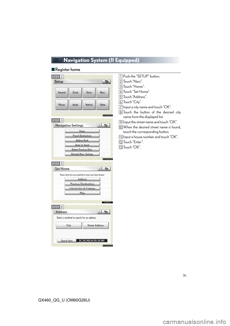 Lexus GX460 2011 Opening, Closing And Locking The Doors / LEXUS 2011 GX460 OWNERS MANUAL QUICK GUIDE (OM60G26U) 36
GX460_QG_U (OM60G26U)
Navigation System (If Equipped)
■Register home
Push the “SETUP” button.
Touch “Navi.”.
To u c h “ H o m e ” .
Touch “Set Home”.
To u c h “A d d r e s s Lexus GX460 2011 Opening, Closing And Locking The Doors / LEXUS 2011 GX460 OWNERS MANUAL QUICK GUIDE (OM60G26U) 36
GX460_QG_U (OM60G26U)
Navigation System (If Equipped)
■Register home
Push the “SETUP” button.
Touch “Navi.”.
To u c h “ H o m e ” .
Touch “Set Home”.
To u c h “A d d r e s s