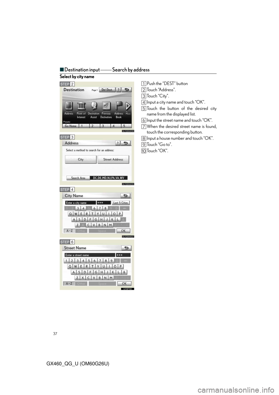 Lexus GX460 2011  Opening, Closing And Locking The Doors / LEXUS 2011 GX460  QUICK GUIDE (OM60G26U) Owners Guide 37
GX460_QG_U (OM60G26U)
■Destination input  Search by address
Select by city name
Push the “DEST” button
To u c h  “A d d r e s s ” .
To u c h  “ C i t y ” .
Input a city name and