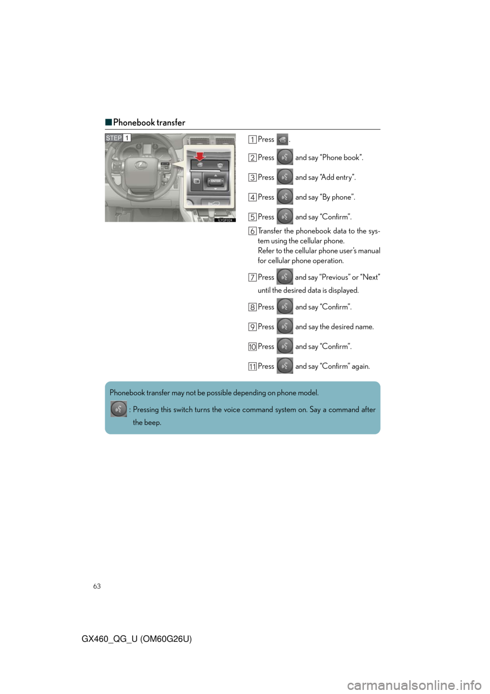 Lexus GX460 2011  Opening, Closing And Locking The Doors / LEXUS 2011 GX460  QUICK GUIDE (OM60G26U) Repair Manual 63
GX460_QG_U (OM60G26U)
■Phonebook transfer
Press .
Press   and say “Phone book”.
Press   and say “Add entry”.
Press   and say “By phone”.
Press   and say “Confirm”.
Transfer the ph