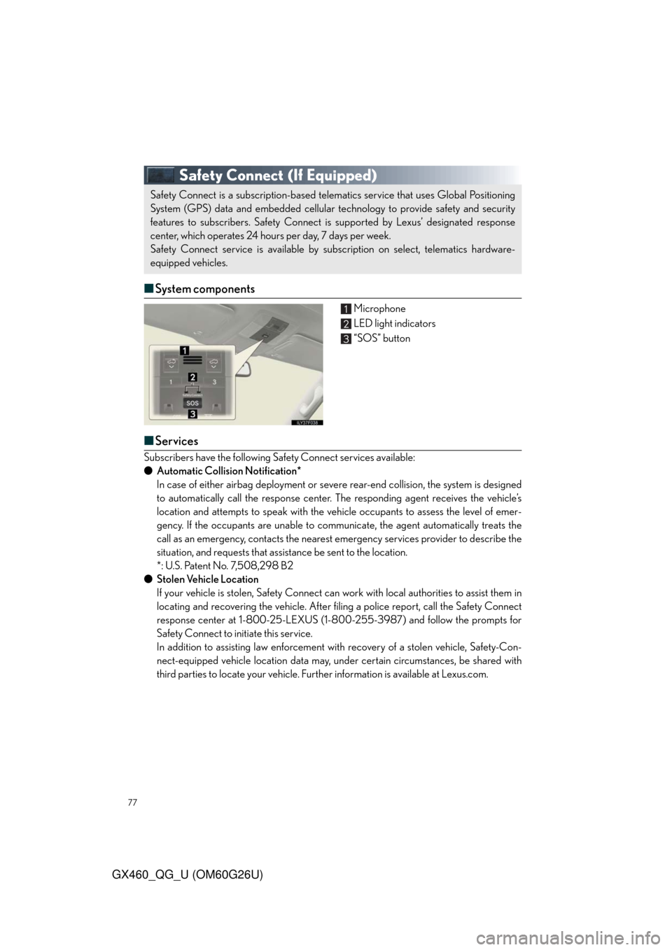 Lexus GX460 2011 Opening, Closing And Locking The Doors / LEXUS 2011 GX460 OWNERS MANUAL QUICK GUIDE (OM60G26U) 77
GX460_QG_U (OM60G26U)
Safety Connect(If Equipped)
■System components
Microphone
LED light indicators
“SOS” button
■Services
Subscribers have the following Safety Connect services availab Lexus GX460 2011 Opening, Closing And Locking The Doors / LEXUS 2011 GX460 OWNERS MANUAL QUICK GUIDE (OM60G26U) 77
GX460_QG_U (OM60G26U)
Safety Connect(If Equipped)
■System components
Microphone
LED light indicators
“SOS” button
■Services
Subscribers have the following Safety Connect services availab