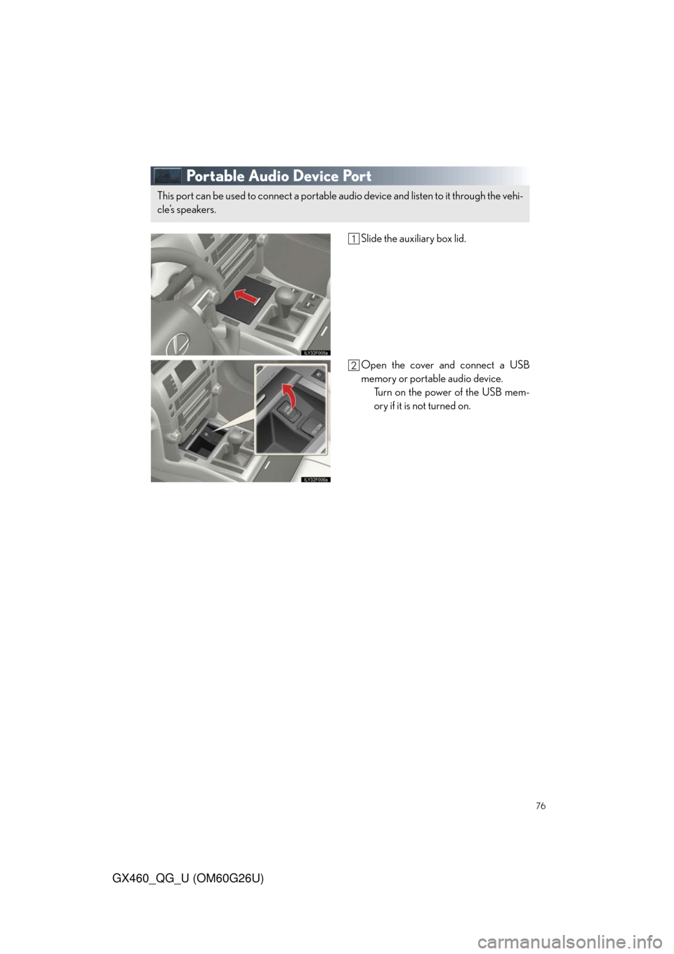 Lexus GX460 2011 Intuitive Parking Assist / LEXUS 2011 GX460 QUICK GUIDE (OM60G26U) Manual PDF 76
GX460_QG_U (OM60G26U)
Portable Audio Device Port
Slide the auxiliary box lid.
Open the cover and connect a USB
memory or portable audio device.
Turn on the power of the USB mem-
ory if it is not tu Lexus GX460 2011 Intuitive Parking Assist / LEXUS 2011 GX460 QUICK GUIDE (OM60G26U) Manual PDF 76
GX460_QG_U (OM60G26U)
Portable Audio Device Port
Slide the auxiliary box lid.
Open the cover and connect a USB
memory or portable audio device.
Turn on the power of the USB mem-
ory if it is not tu
