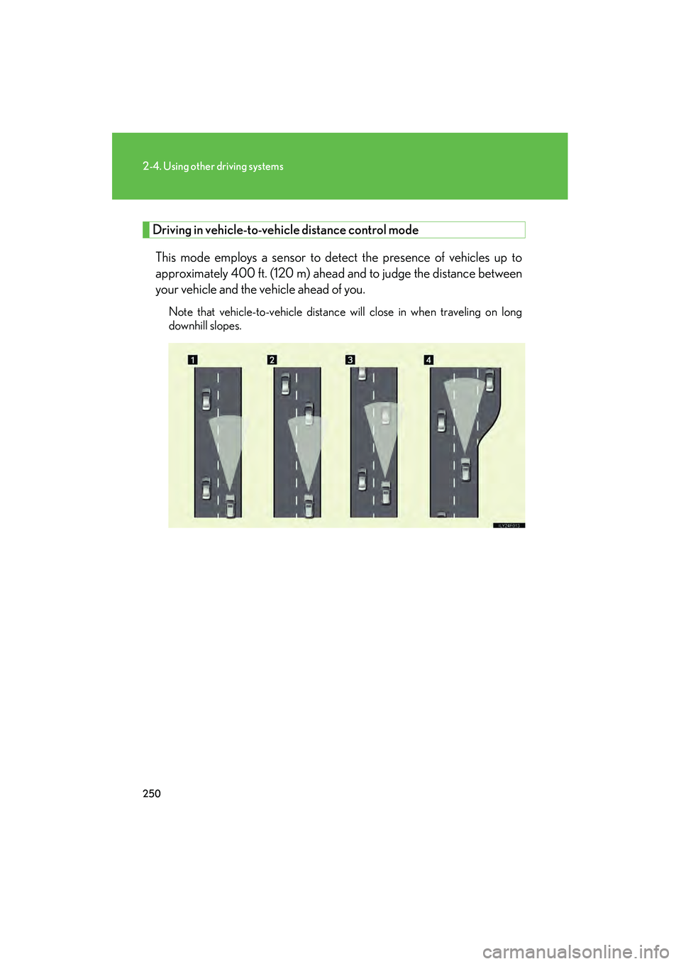 Lexus GX460 2010 User Guide 250
2-4. Using other driving systems
GX460_CANADA (OM60F29U)
Driving in vehicle-to-vehicle distance control mode
This mode employs a sensor to detect the presence of vehicles up to
approximately 400 f