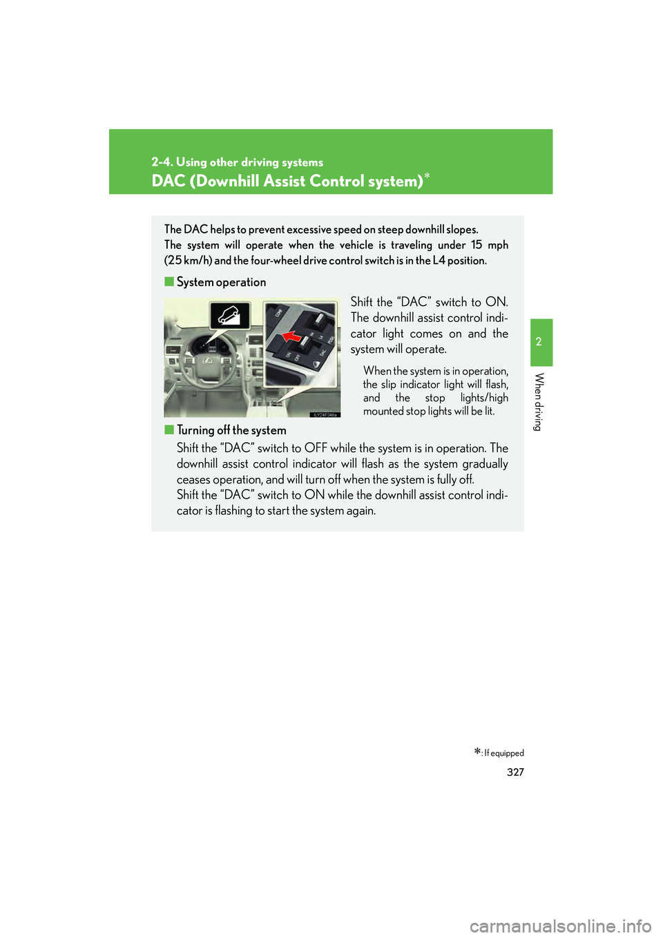 Lexus GX460 2010 Owners Manual 327
2-4. Using other driving systems
2
When driving
GX460_CANADA (OM60F29U)
DAC (Downhill Assist Control system)∗
∗: If equipped
The DAC helps to prevent excessive speed on steep downhill slopes. Lexus GX460 2010 Owners Manual 327
2-4. Using other driving systems
2
When driving
GX460_CANADA (OM60F29U)
DAC (Downhill Assist Control system)∗
∗: If equipped
The DAC helps to prevent excessive speed on steep downhill slopes.