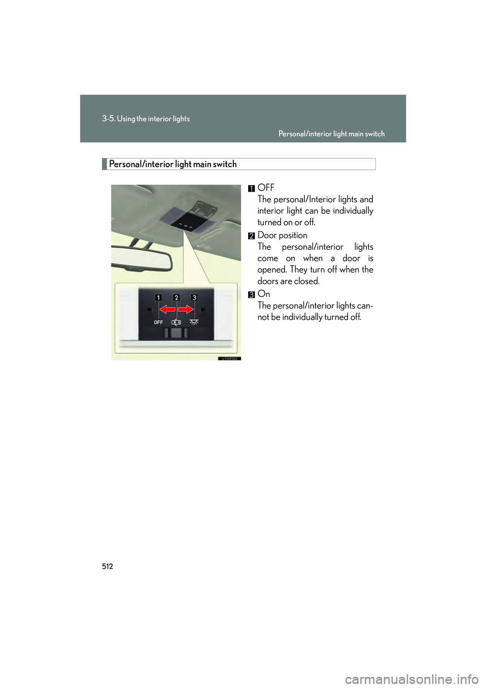 Lexus GX460 2010  Owners Manual 512
3-5. Using the interior lights
GX460_CANADA (OM60F29U)
Personal/interior light main switchOFF
The personal/Interior lights and
interior light can be individually
turned on or off.
Door position
Th