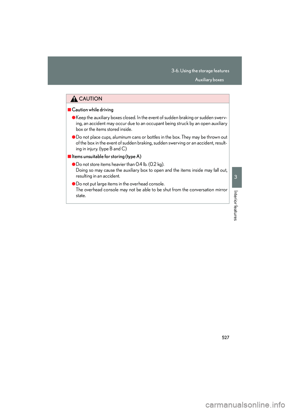 Lexus GX460 2010  Owners Manual 527
3-6. Using the storage features
3
Interior features
GX460_CANADA (OM60F29U)
CAUTION
■Caution while driving
●Keep the auxiliary boxes closed. In the event of sudden braking or sudden swerv-
ing