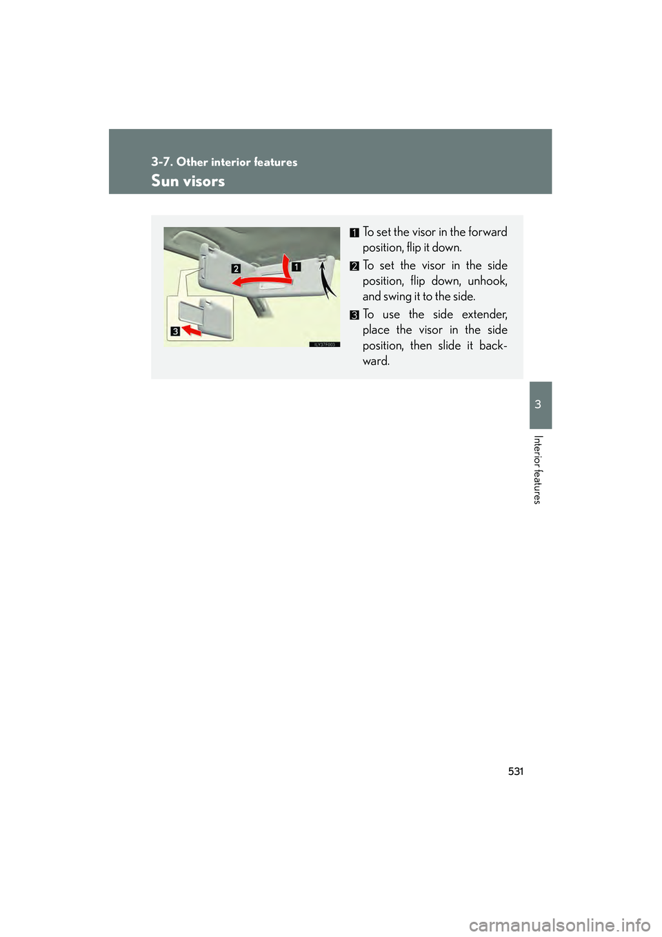 Lexus GX460 2010  Owners Manual 531
3-7. Other interior features
3
Interior features
GX460_CANADA (OM60F29U)
Sun visors
To set the visor in the forward
position, flip it down.
To set the visor in the side
position, flip down, unhook