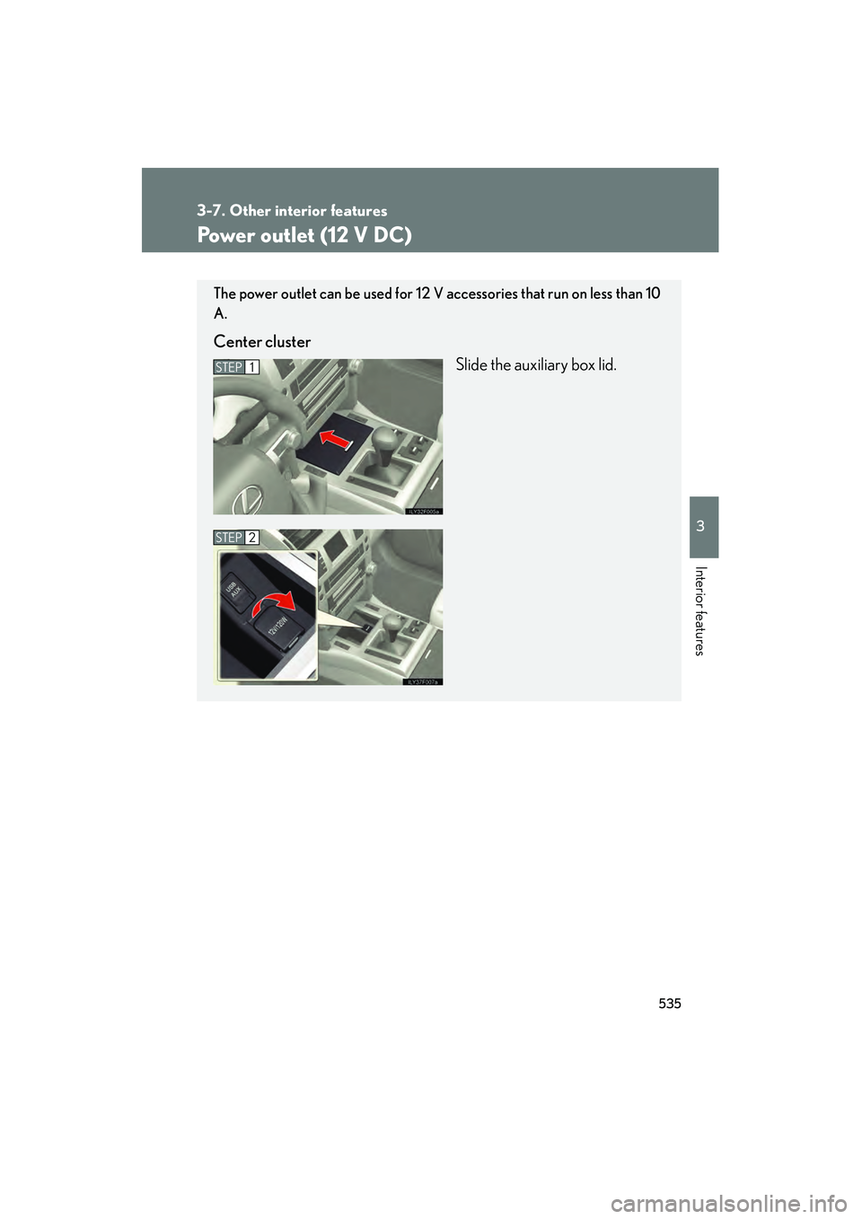Lexus GX460 2010  Owners Manual 535
3-7. Other interior features
3
Interior features
GX460_CANADA (OM60F29U)
Power outlet (12 V DC)
The power outlet can be used for 12 V accessories that run on less than 10
A.
Center clusterSlide th