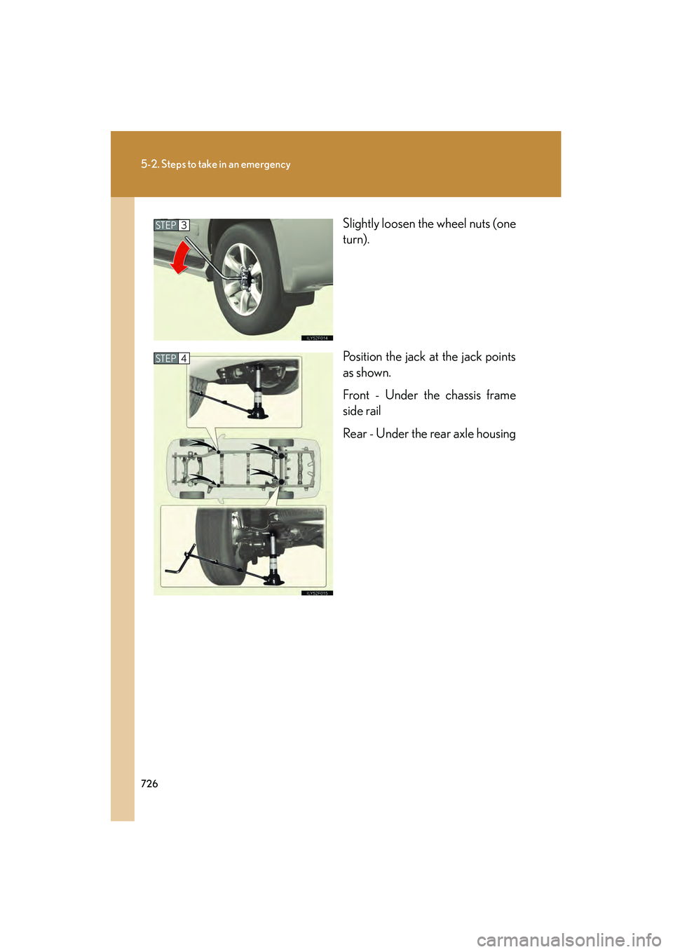 Lexus GX460 2010  Owners Manual 726
5-2. Steps to take in an emergency
GX460_CANADA (OM60F29U)Slightly loosen the wheel nuts (one
turn).
Position the jack at the jack points
as shown.
Front - Under the chassis frame
side rail
Rear -