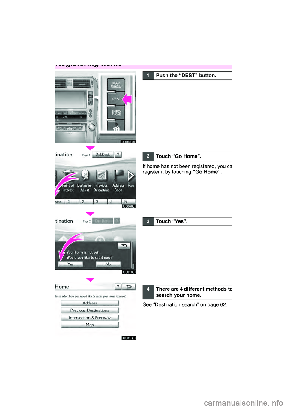 Lexus GX460 2010  Navigation Manual 12
U0006LI
U0043LC
1Push the “DEST” button.
2Touch “Go Home”.
If home has not been registered, you can
register it by touching“Go Home”.
3Touch “Yes”.
4There are 4 different methods to