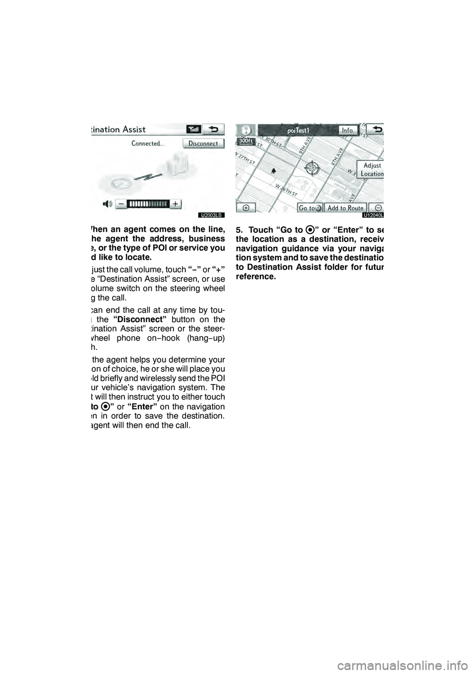 Lexus GX460 2010 Navigation Manual LEXUS ENFORM WITH SAFETY CONNECT
158
U20003LS
4. When an agent comes on the line,
tell the agent the address, business
name, or the type of POI or service you
would like to locate.
To adjust the call Lexus GX460 2010 Navigation Manual LEXUS ENFORM WITH SAFETY CONNECT
158
U20003LS
4. When an agent comes on the line,
tell the agent the address, business
name, or the type of POI or service you
would like to locate.
To adjust the call