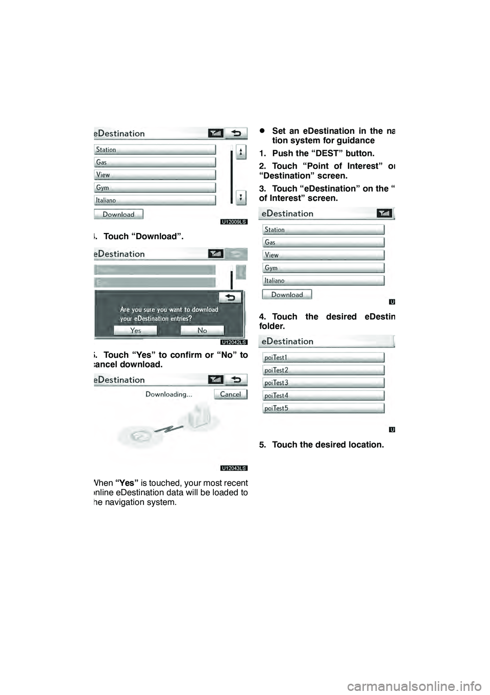 Lexus GX460 2010 Navigation Manual LEXUS ENFORM WITH SAFETY CONNECT
161
U12009LS
4. Touch “Download”.
5. Touch “Yes” to confirm or “No” to
cancel download.
U12043LS
When“Yes” is touched, your most recent
online eDestina Lexus GX460 2010 Navigation Manual LEXUS ENFORM WITH SAFETY CONNECT
161
U12009LS
4. Touch “Download”.
5. Touch “Yes” to confirm or “No” to
cancel download.
U12043LS
When“Yes” is touched, your most recent
online eDestina