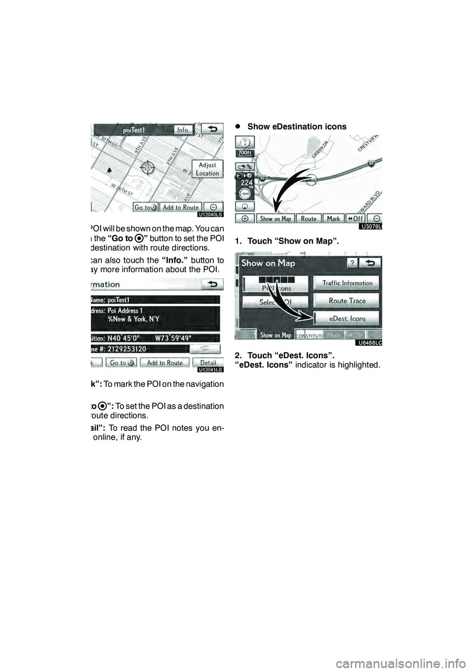 Lexus GX460 2010 Navigation Manual LEXUS ENFORM WITH SAFETY CONNECT
162
U12040LS
The POI will be shown on the map. You can
touch the“Go to
”button to set the POI
as a destination with route directions.
You can also touch the “Inf Lexus GX460 2010 Navigation Manual LEXUS ENFORM WITH SAFETY CONNECT
162
U12040LS
The POI will be shown on the map. You can
touch the“Go to
”button to set the POI
as a destination with route directions.
You can also touch the “Inf