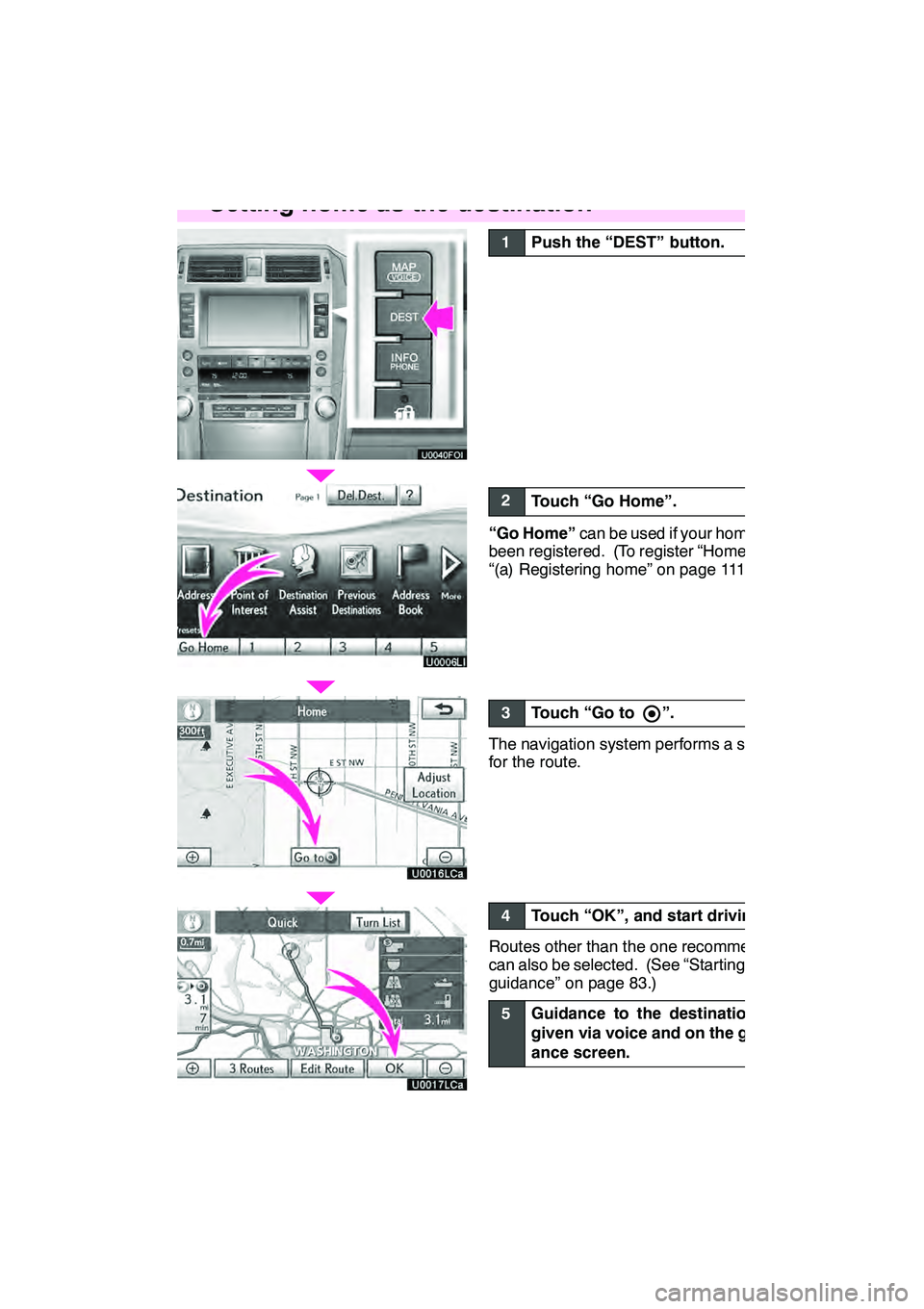 Lexus GX460 2010  Navigation Manual 17
U0006LI
U0016LCa
U0017LCa
1Push the “DEST” button.
2Touch “Go Home”.
“Go Home”can be used if your home has
been registered. (To register “Home”, see
“(a) Registering home” on pa