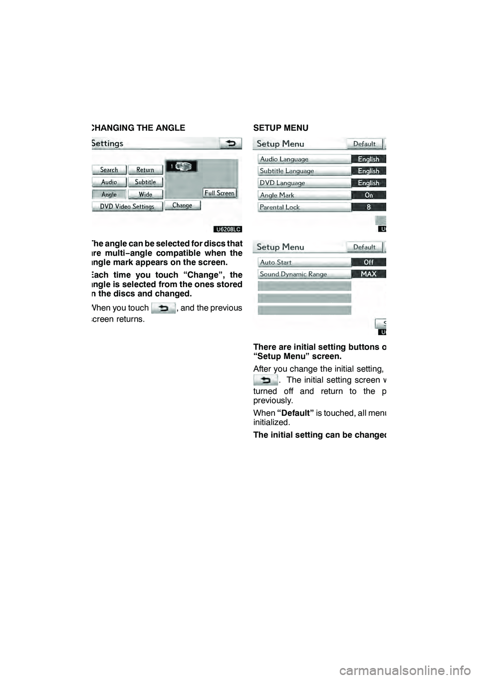 Lexus GX460 2010 Navigation Manual AUDIO/VIDEO SYSTEM
235
CHANGING THE ANGLE
The angle can be selected for discs that
are multi−angle compatible when the
angle mark appears on the screen.
Each time you touch “Change”, the
angle i Lexus GX460 2010 Navigation Manual AUDIO/VIDEO SYSTEM
235
CHANGING THE ANGLE
The angle can be selected for discs that
are multi−angle compatible when the
angle mark appears on the screen.
Each time you touch “Change”, the
angle i