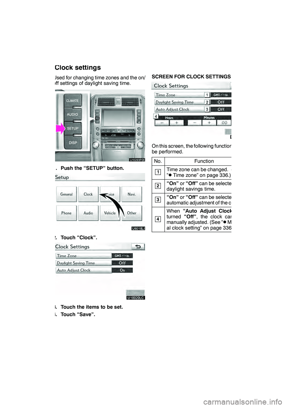 Lexus GX460 2010 Navigation Manual SETUP
335
Used for changing time zones and the on/
off settings of daylight saving time.
1. Push the “SETUP” button.
2. Touch “Clock”.
3. Touch the items to be set.
4. Touch “Save”.SCREEN Lexus GX460 2010 Navigation Manual SETUP
335
Used for changing time zones and the on/
off settings of daylight saving time.
1. Push the “SETUP” button.
2. Touch “Clock”.
3. Touch the items to be set.
4. Touch “Save”.SCREEN