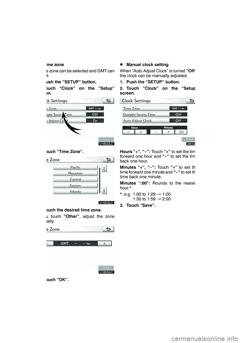 Lexus GX460 2010 Navigation Manual SETUP
336 D
Time zone
A time zone can be selected and GMT can
be set.
1. Push the “SETUP” button.
2. Touch “Clock” on the “Setup”
screen.
3. Touch “Time Zone”.
4. Touch the desired tim Lexus GX460 2010 Navigation Manual SETUP
336 D
Time zone
A time zone can be selected and GMT can
be set.
1. Push the “SETUP” button.
2. Touch “Clock” on the “Setup”
screen.
3. Touch “Time Zone”.
4. Touch the desired tim