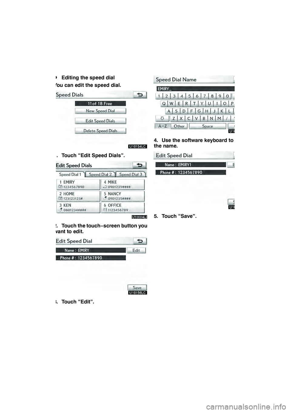 Lexus GX460 2010 Navigation Manual SETUP
373
D
Editing the speed dial
You can edit the speed dial.
1. Touch “Edit Speed Dials”.
2. Touch the touch −screen button you
want to edit.
3. Touch “Edit”.
4. Use the software keyboard Lexus GX460 2010 Navigation Manual SETUP
373
D
Editing the speed dial
You can edit the speed dial.
1. Touch “Edit Speed Dials”.
2. Touch the touch −screen button you
want to edit.
3. Touch “Edit”.
4. Use the software keyboard